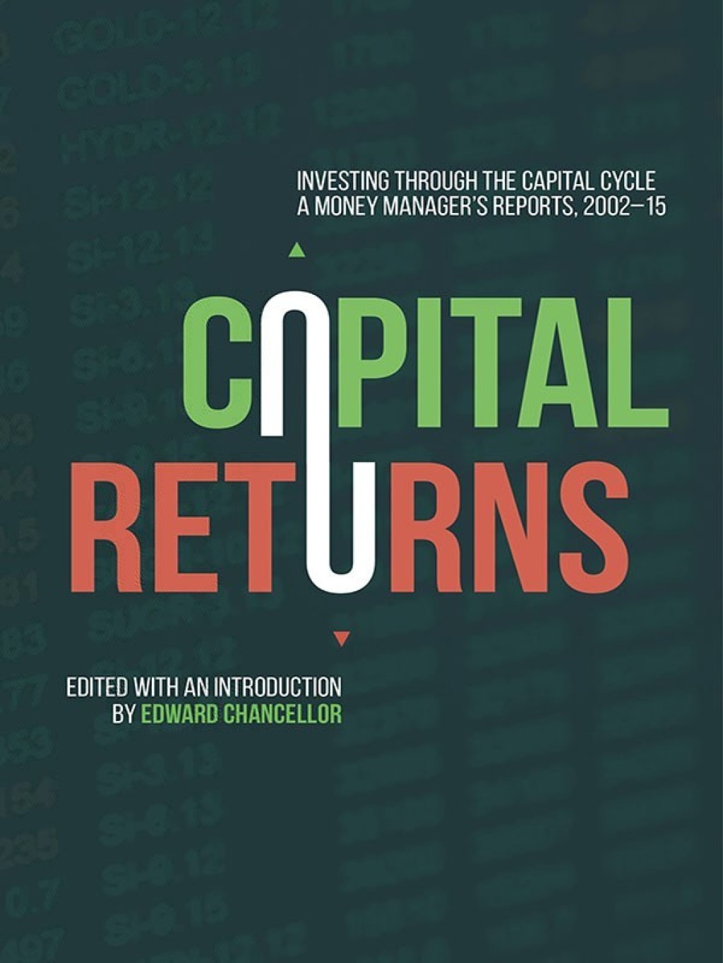 Capital Returns Investing Through the Capital Cycle: A Money ManagerÃ¢â‚¬Å¡Ãƒâ€žÃƒÂ¶Ã¢Ë†Å¡Ãƒâ€˜Ã¢Ë†Å¡Ã‚Â¥s Reports 2002-15 