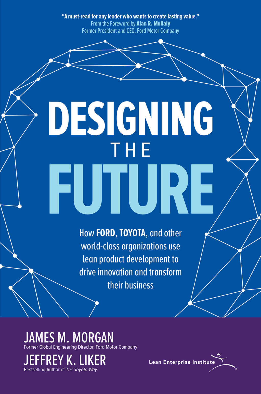 Designing the Future: How Ford, Toyota, and other World-Class Organizations Use Lean Product Development to Drive Innovation and Transform Their Business How Ford, Toyota, and other World-Class Organizations Use Lean Product Development to Drive Innovation and Transform Their Business 1st Edition