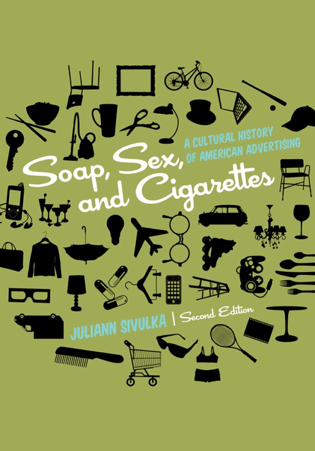 Soap, Sex, and Cigarettes: A Cultural History of American Advertising 2nd Edition