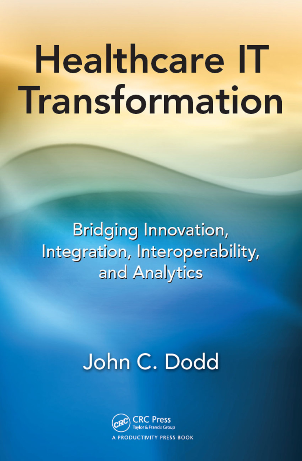 Healthcare IT Transformation Bridging Innovation, Integration, Interoperability, and Analytics 1st Edition