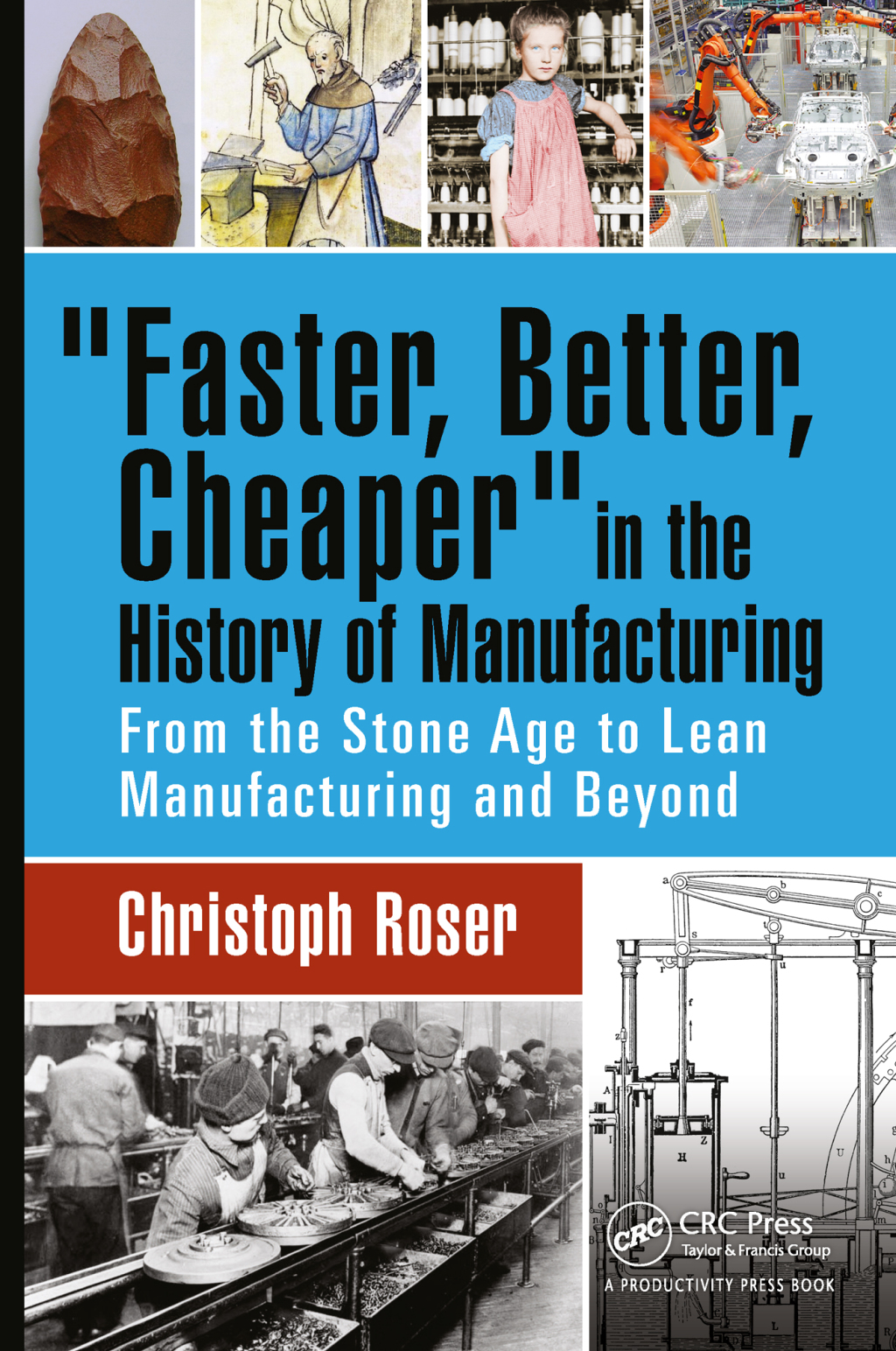 Faster, Better, Cheaper in the History of Manufacturing From the Stone Age to Lean Manufacturing and Beyond 1st Edition