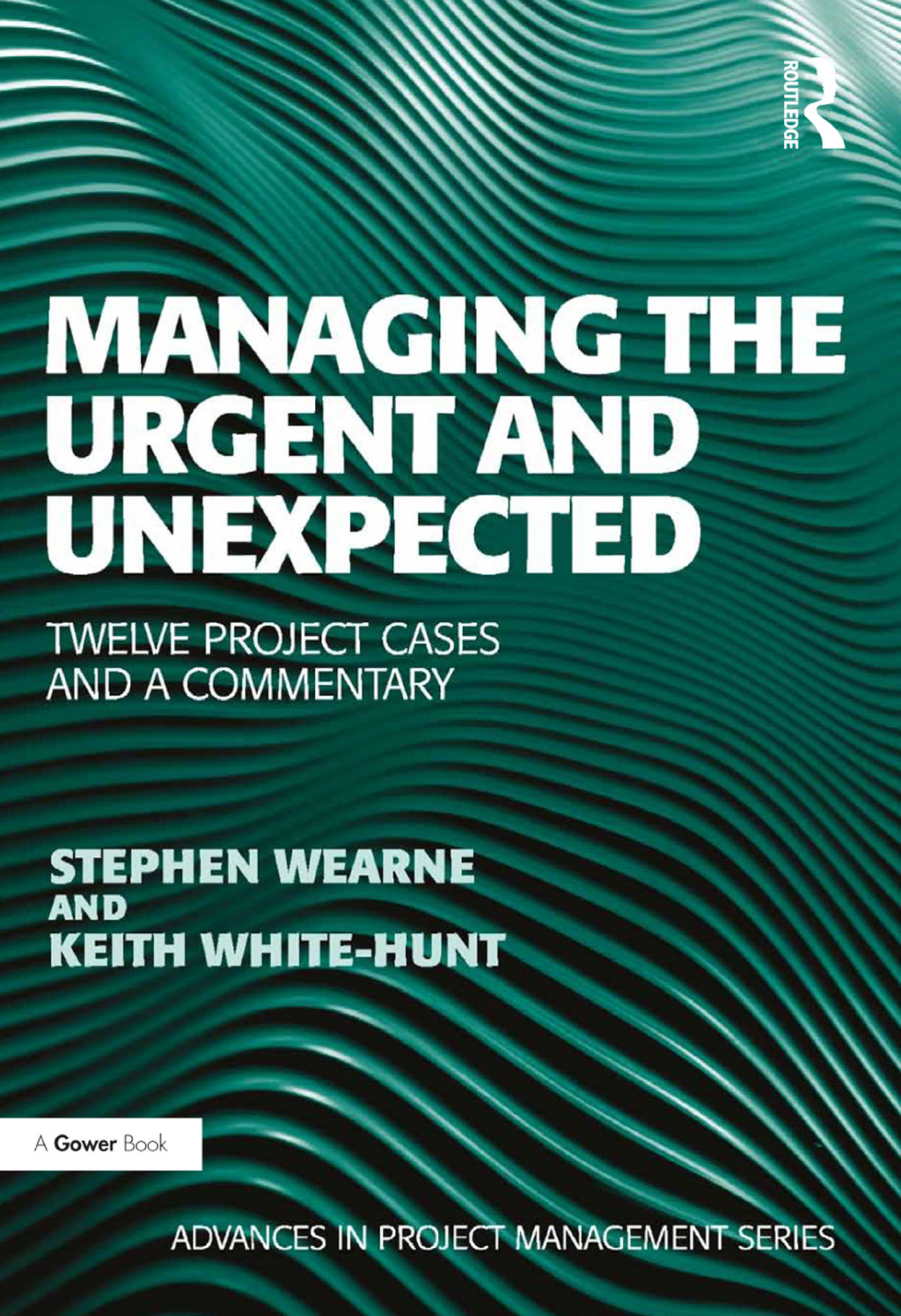 Managing the Urgent and Unexpected Twelve Project Cases and a Commentary 1st Edition
