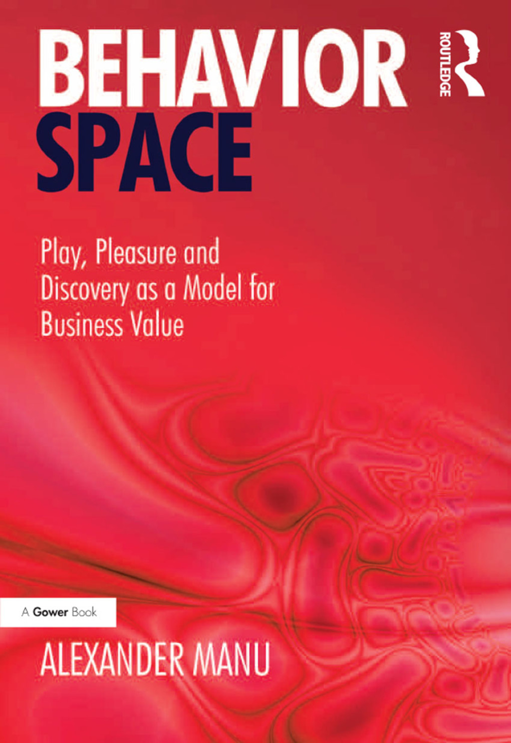 Behavior Space Play, Pleasure and Discovery as a Model for Business Value 1st Edition