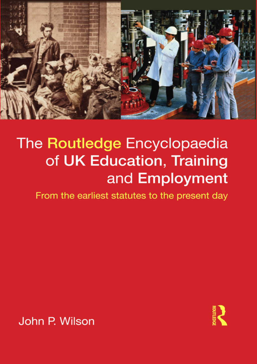 The Routledge Encyclopaedia of UK Education, Training and Employment From the earliest statutes to the present day 1st Edition