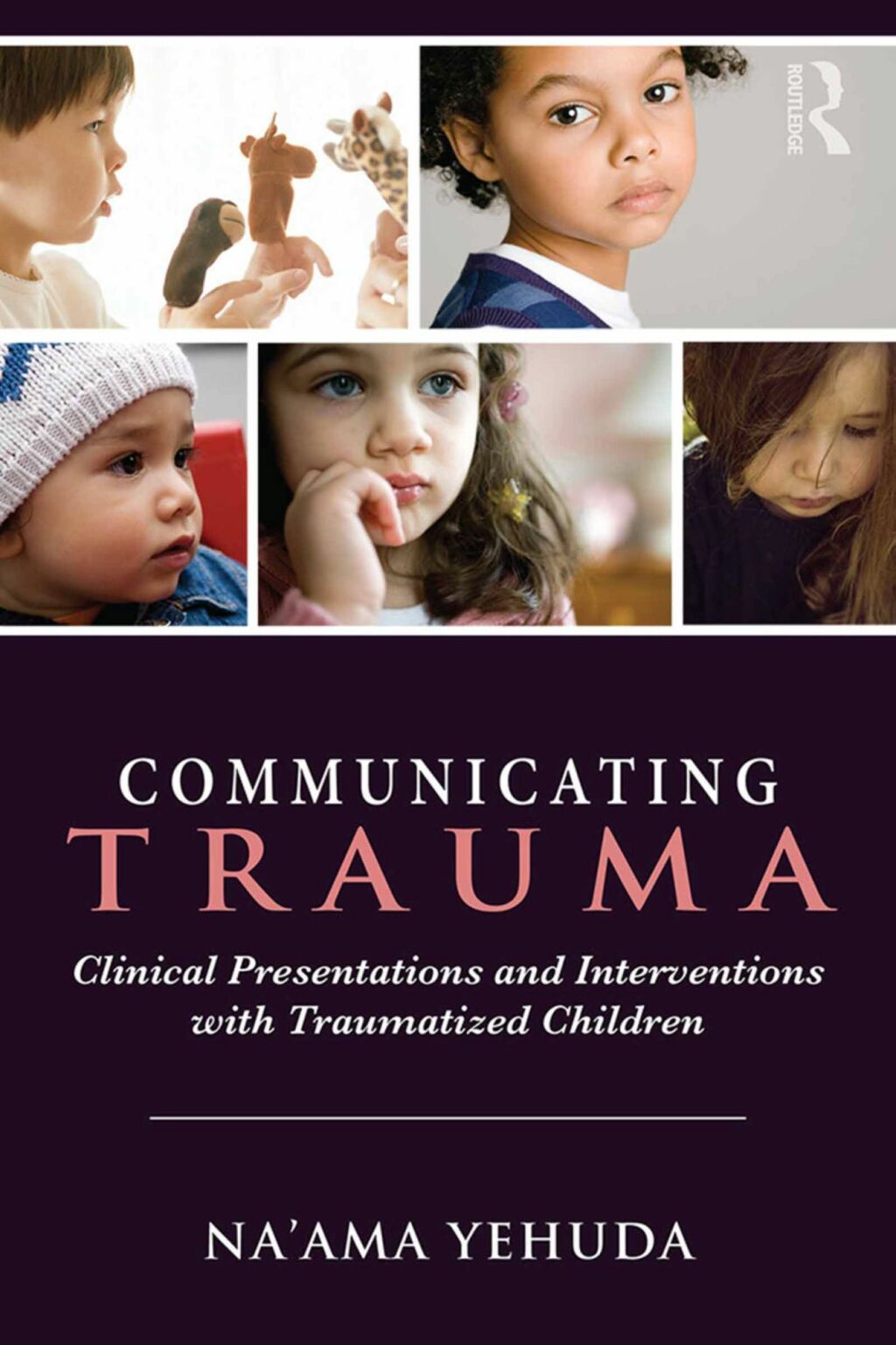 Communicating Trauma Clinical Presentations and Interventions with Traumatized Children 1st Edition