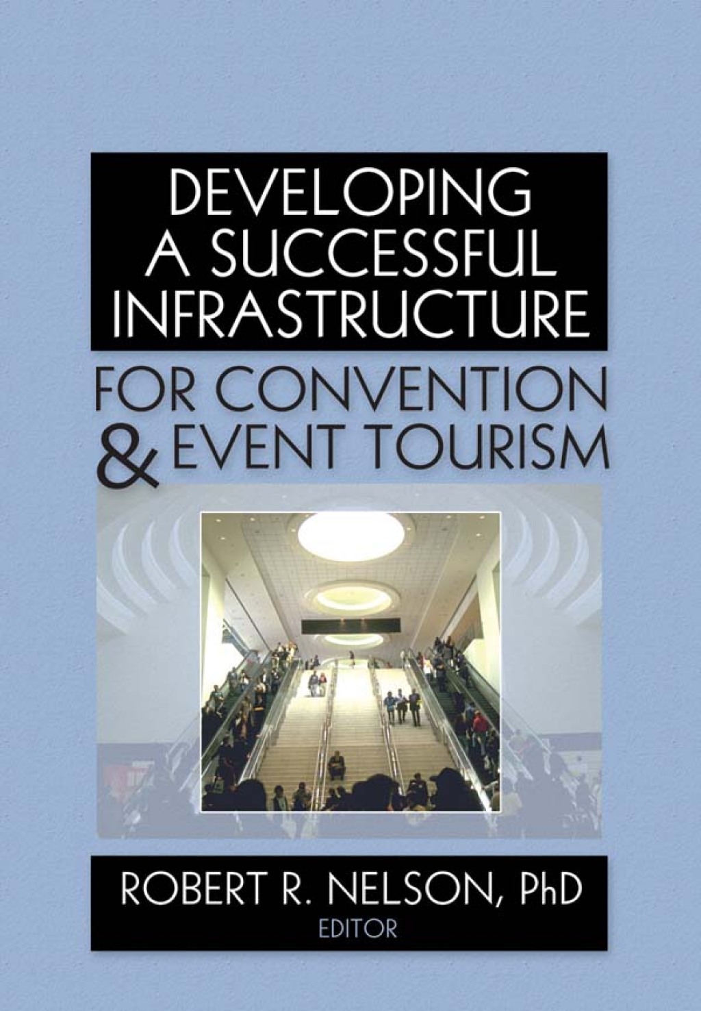 Developing a Successful Infrastructure for Convention and Event Tourism 1st Edition