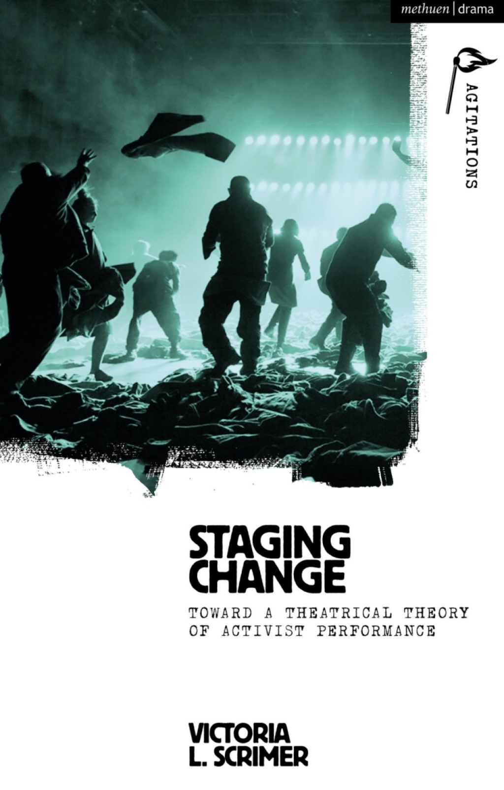Staging Change Toward a Theatrical Theory of Activist Performance 1st Edition