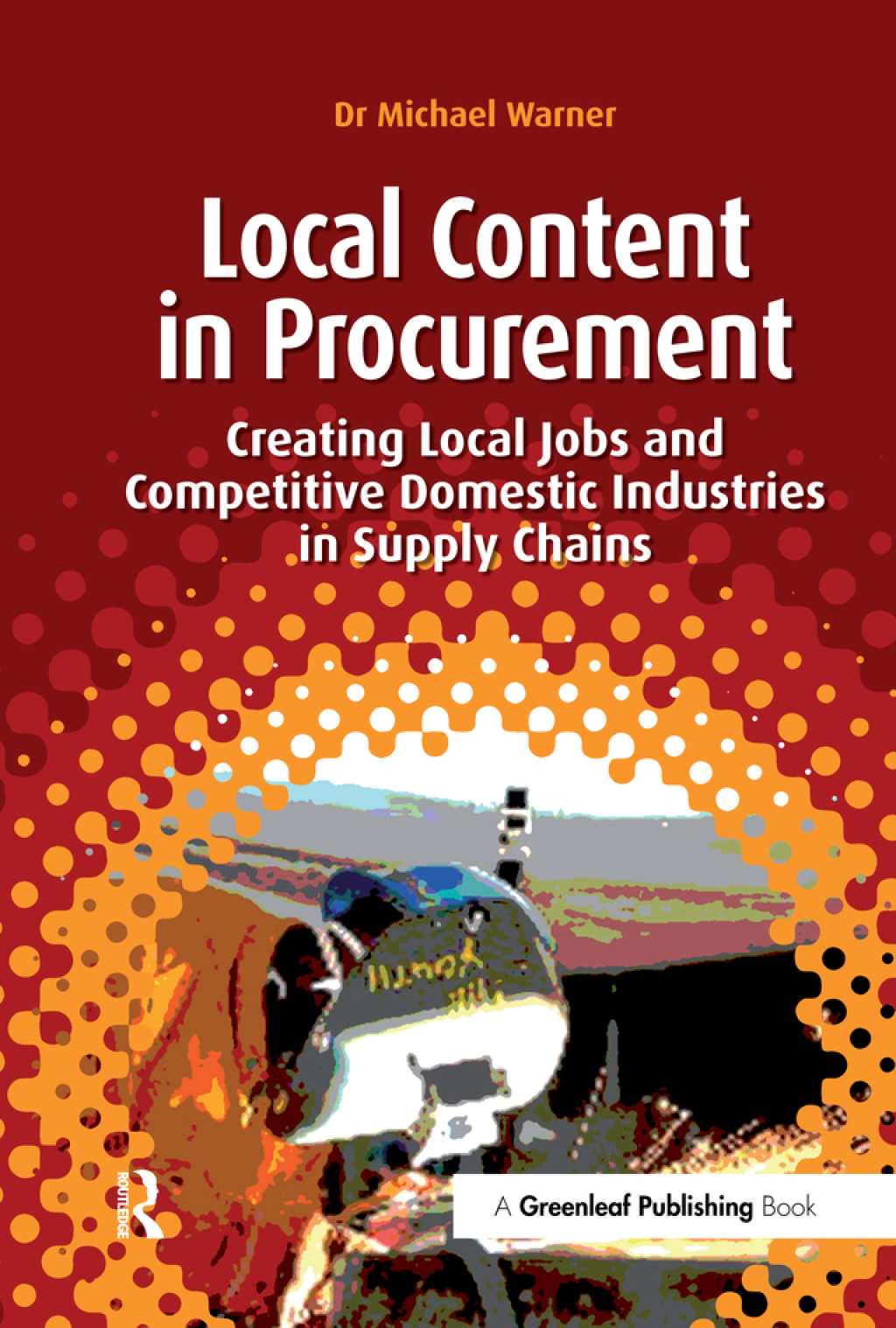 Local Content in Procurement Creating Local Jobs and Competitive Domestic Industries in Supply Chains 1st Edition