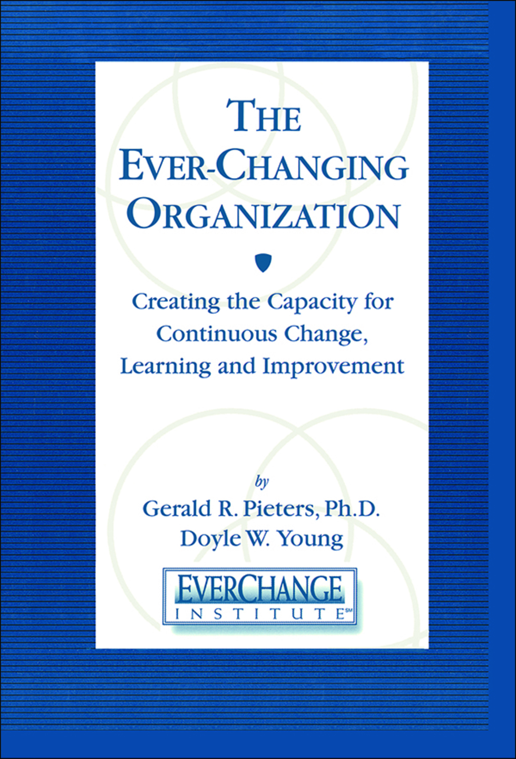 The Ever Changing Organization Creating the Capacity for Continuous Change, Learning, and Improvement 1st Edition