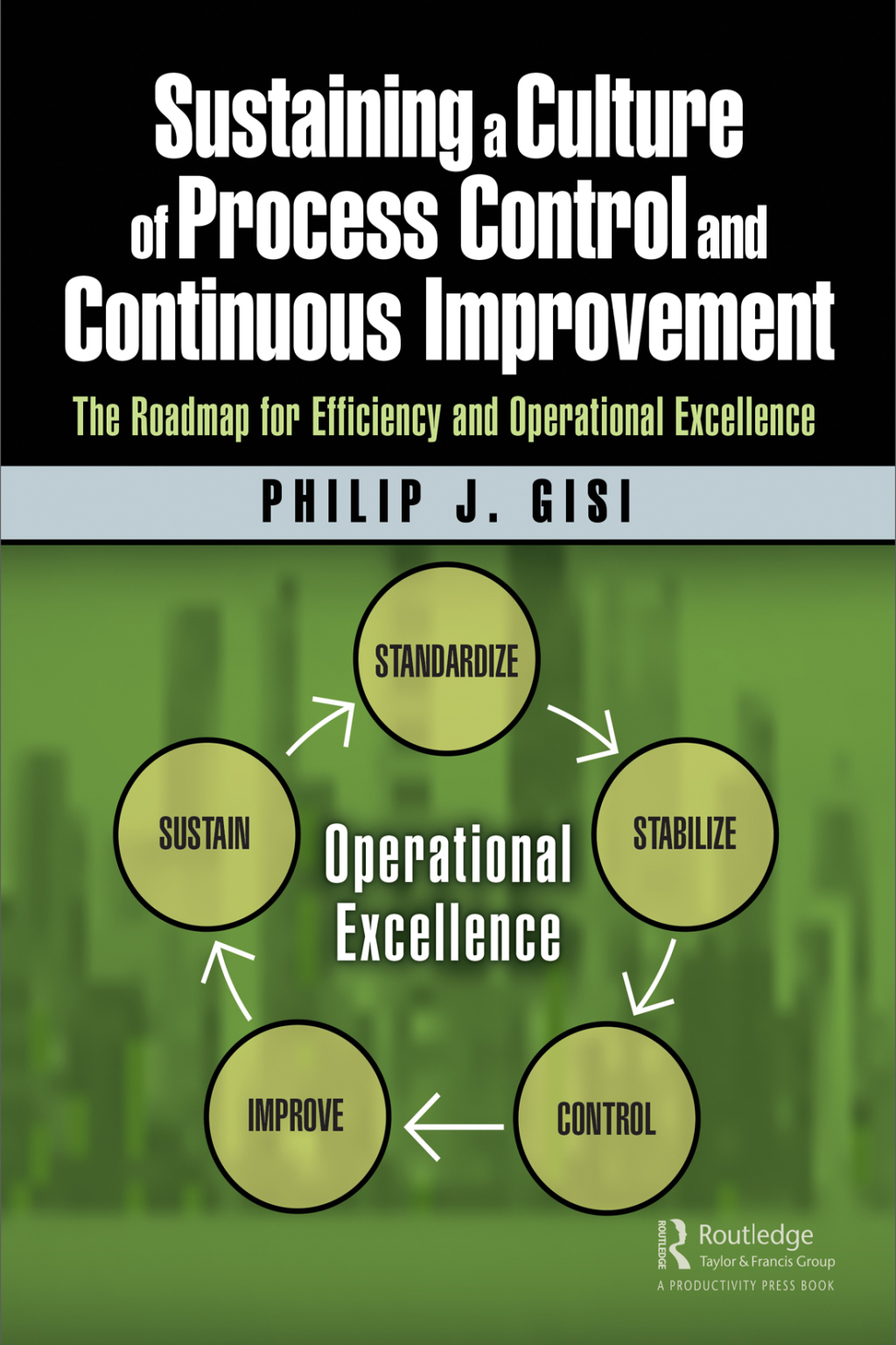 Sustaining a Culture of Process Control and Continuous Improvement The Roadmap for Efficiency and Operational Excellence 1st Edition