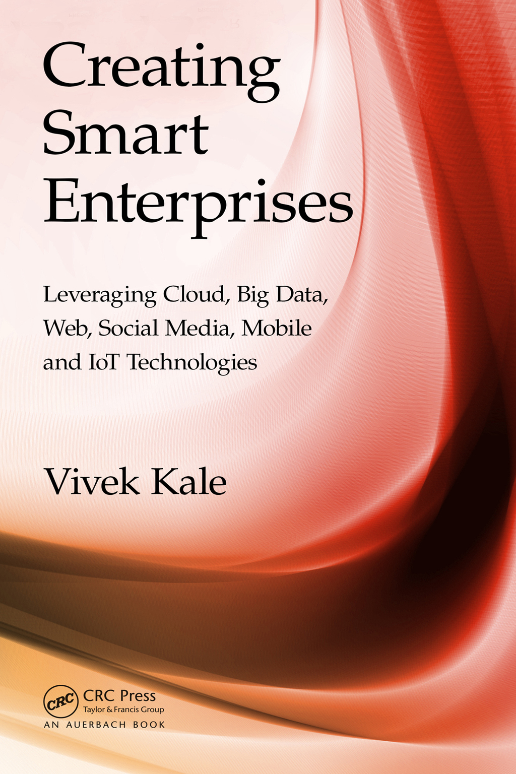 Creating Smart Enterprises Leveraging Cloud, Big Data, Web, Social Media, Mobile and IoT Technologies 1st Edition