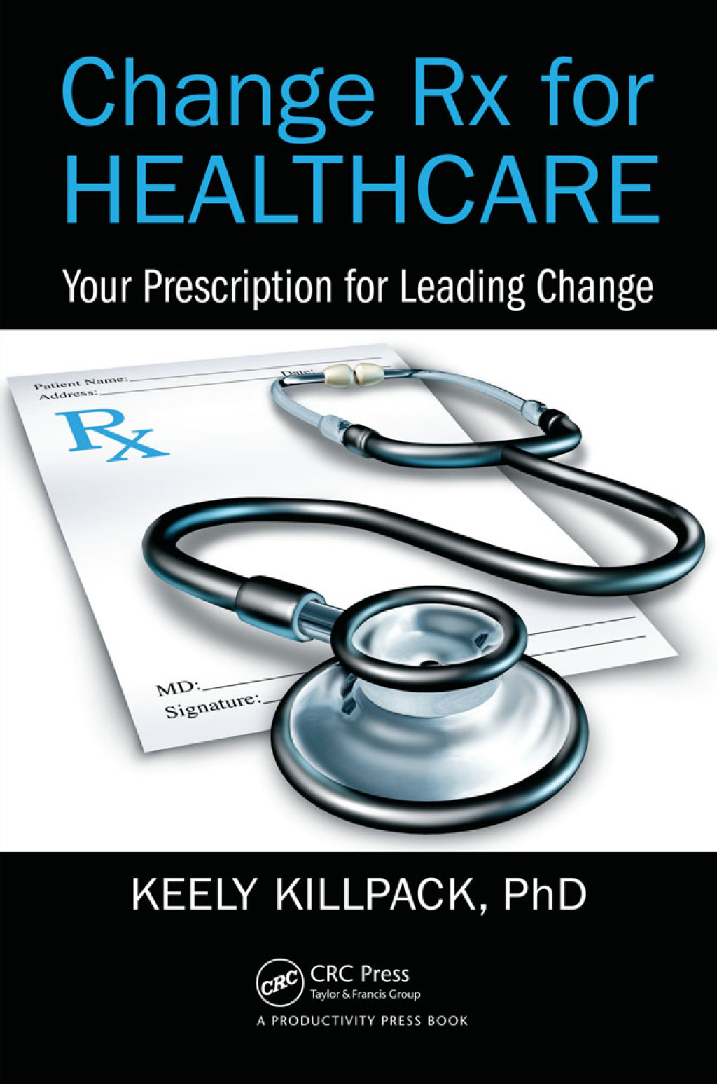 Change Rx for Healthcare Your Prescription for Leading Change 1st Edition