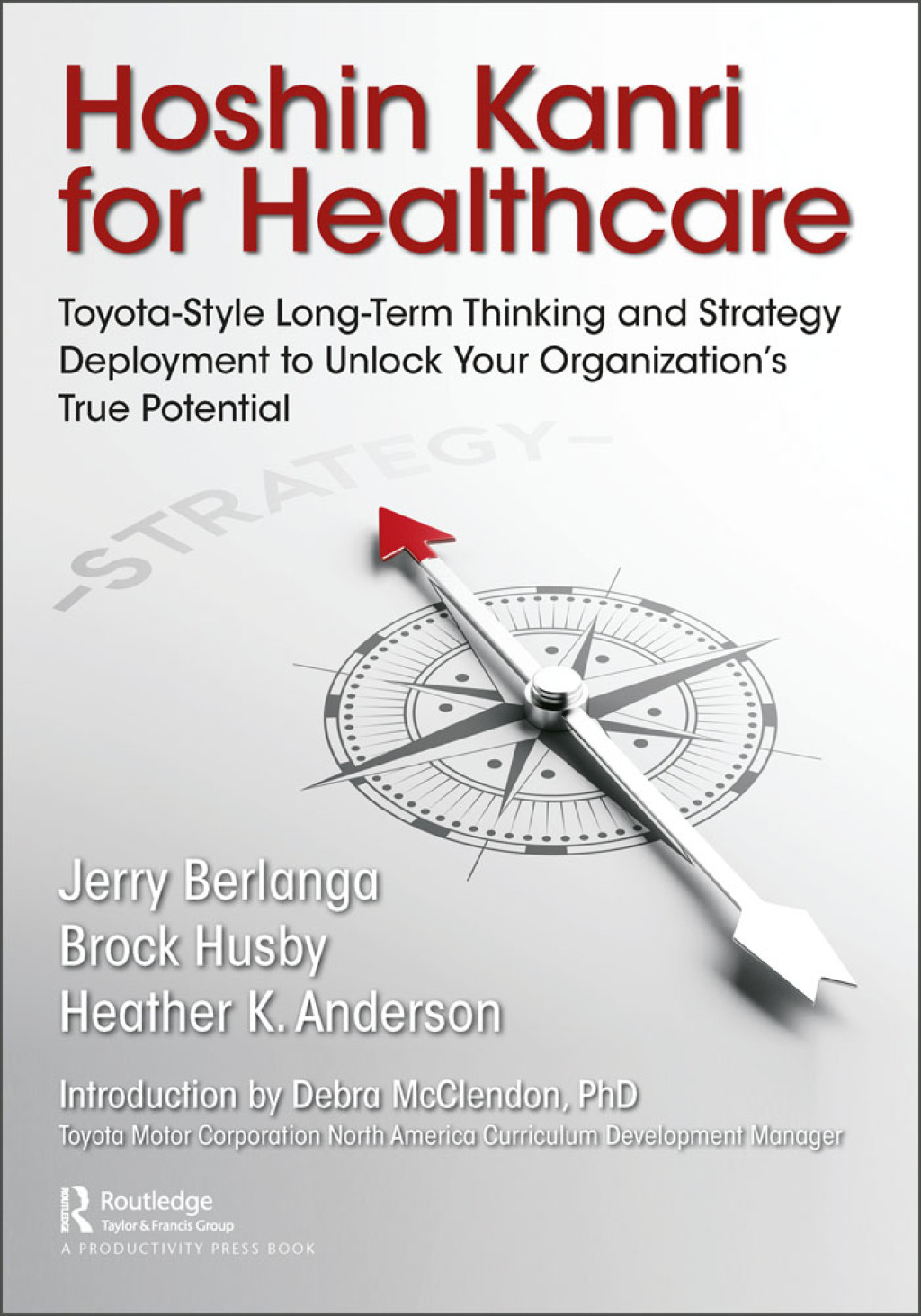 Hoshin Kanri for Healthcare Toyota-Style Long-Term Thinking and Strategy Deployment to Unlock Your OrganizationÃ¢â‚¬Å¡Ãƒâ€žÃƒÂ¶Ã¢Ë†Å¡Ãƒâ€˜Ã¢Ë†Å¡Ã‚Â¥s True Potential 1st Edition