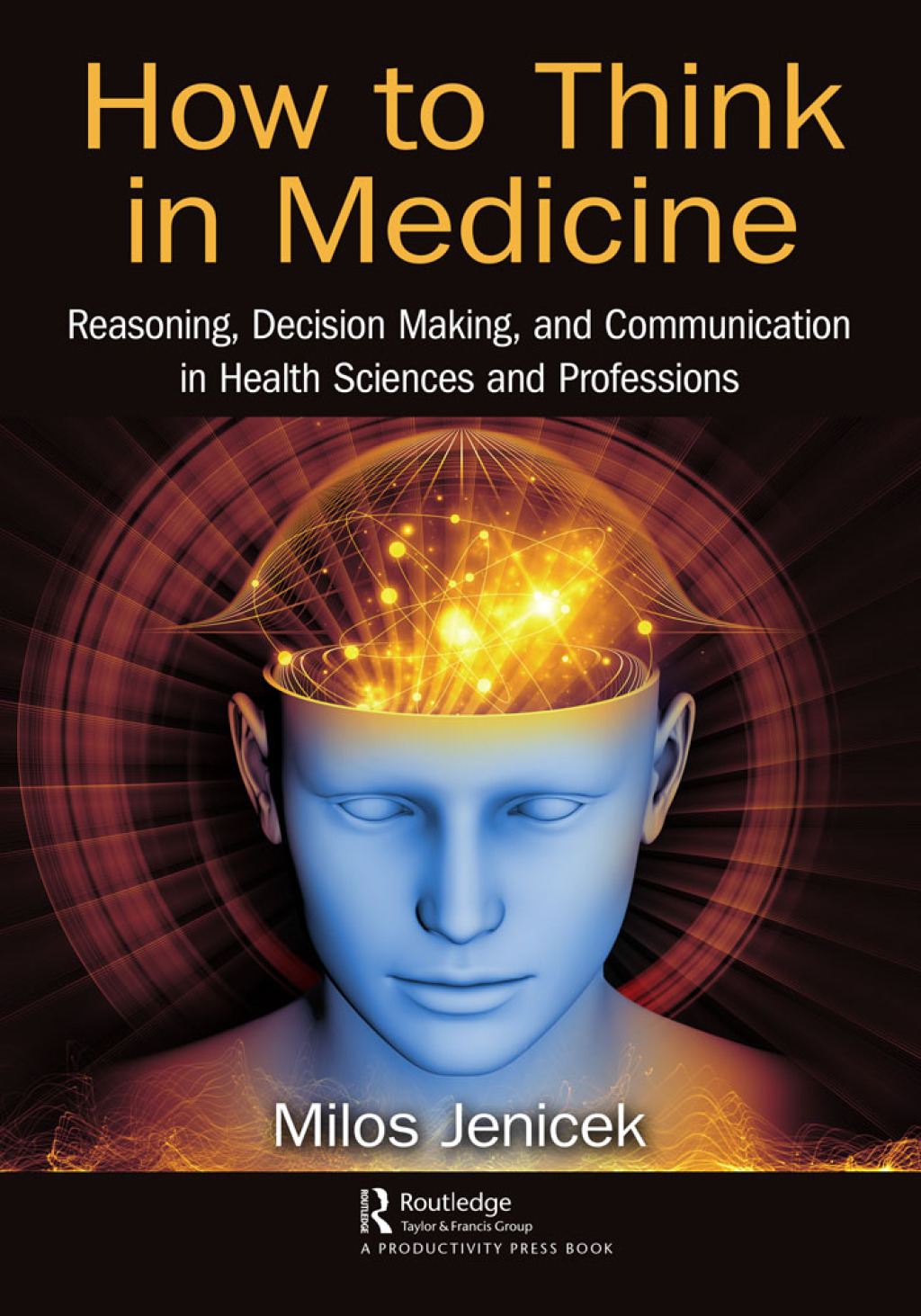 How to Think in Medicine Reasoning, Decision Making, and Communication in Health Sciences and Professions 1st Edition