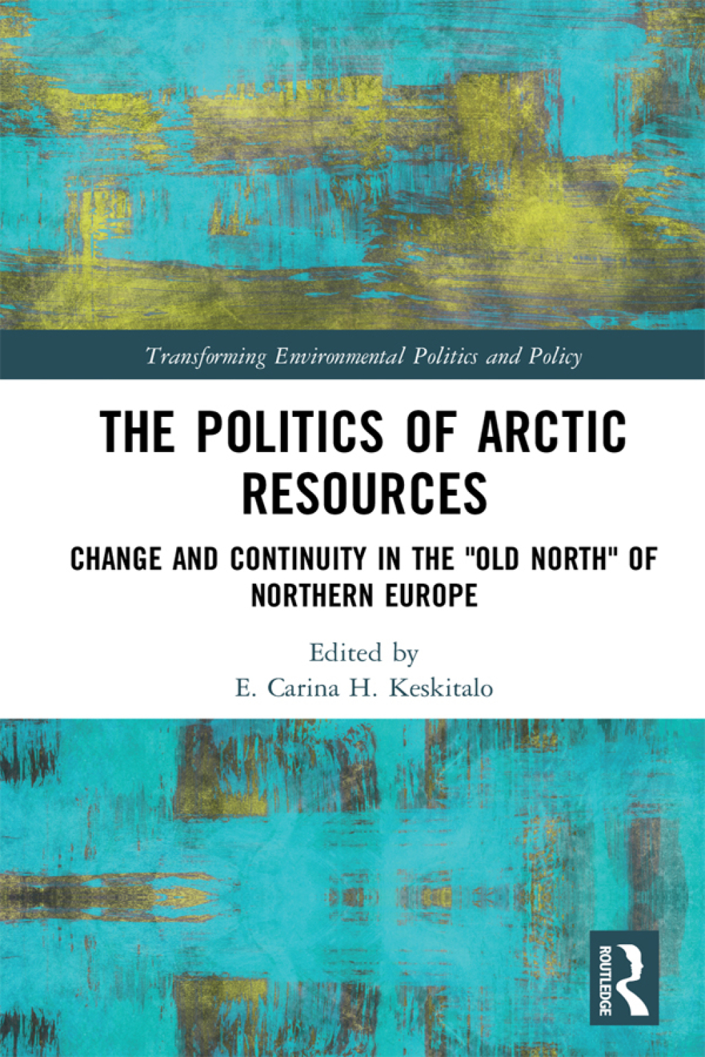 The Politics of Arctic Resources Change and Continuity in the "Old North" of Northern Europe 1st Edition