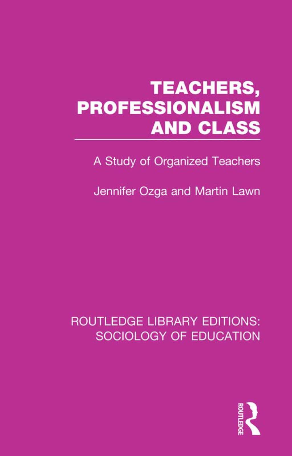Teachers, Professionalism and Class A Study of Organized Teachers 1st Edition