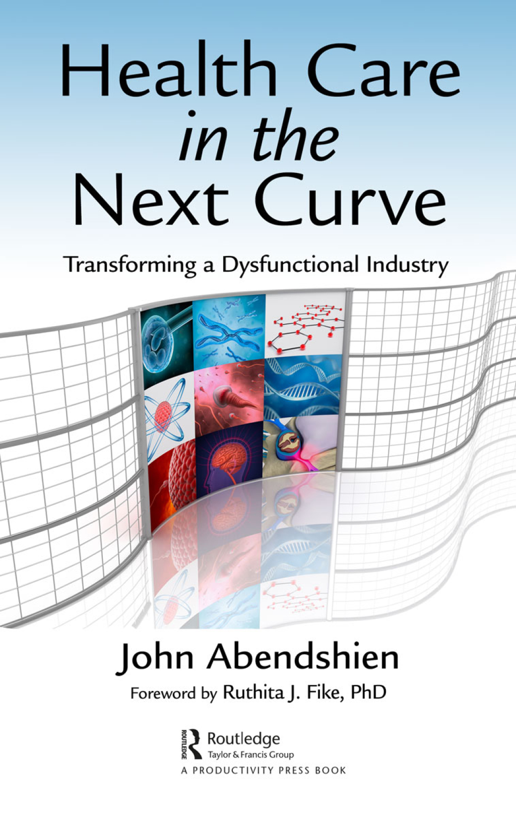 Health Care in the Next Curve Transforming a Dysfunctional Industry 1st Edition