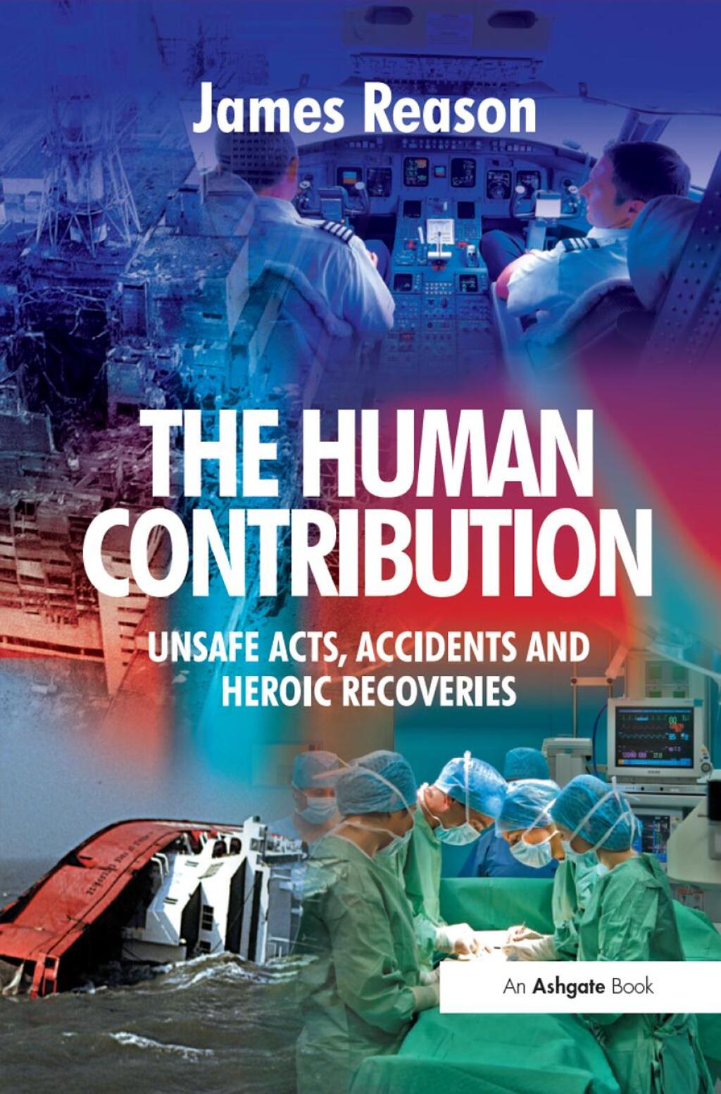 The Human Contribution Unsafe Acts, Accidents and Heroic Recoveries 1st Edition