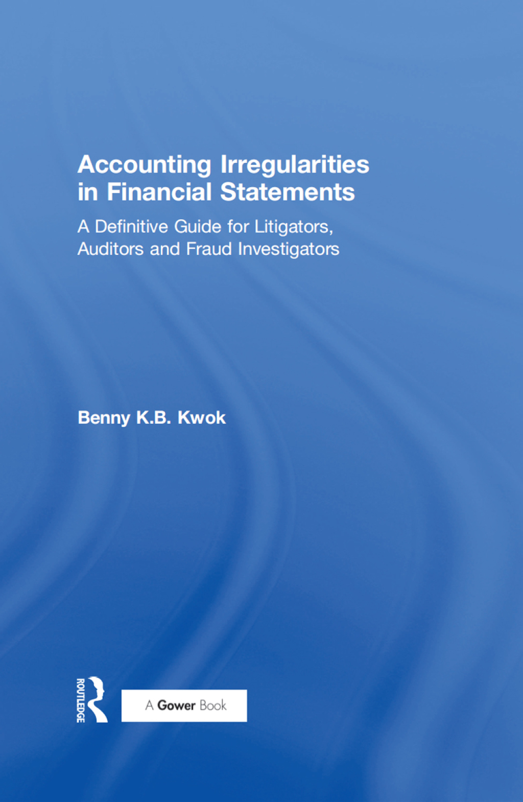 Accounting Irregularities in Financial Statements A Definitive Guide for Litigators, Auditors and Fraud Investigators 1st Edition