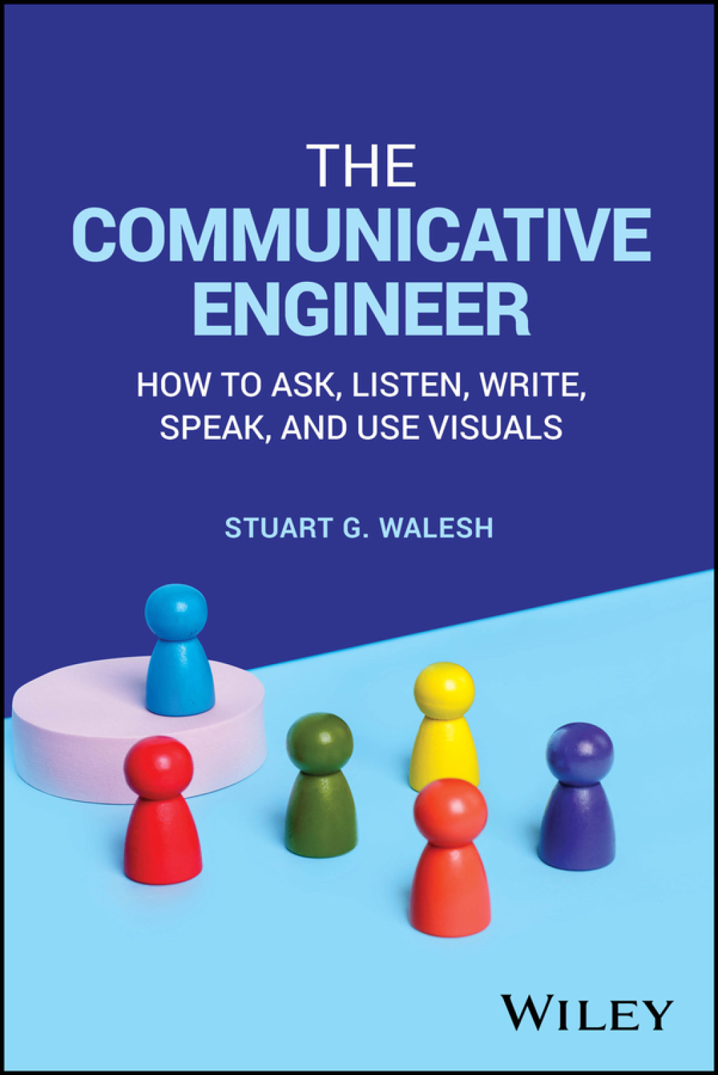 The Communicative Engineer How to Ask, Listen, Write, Speak, and Use Visuals 1st Edition