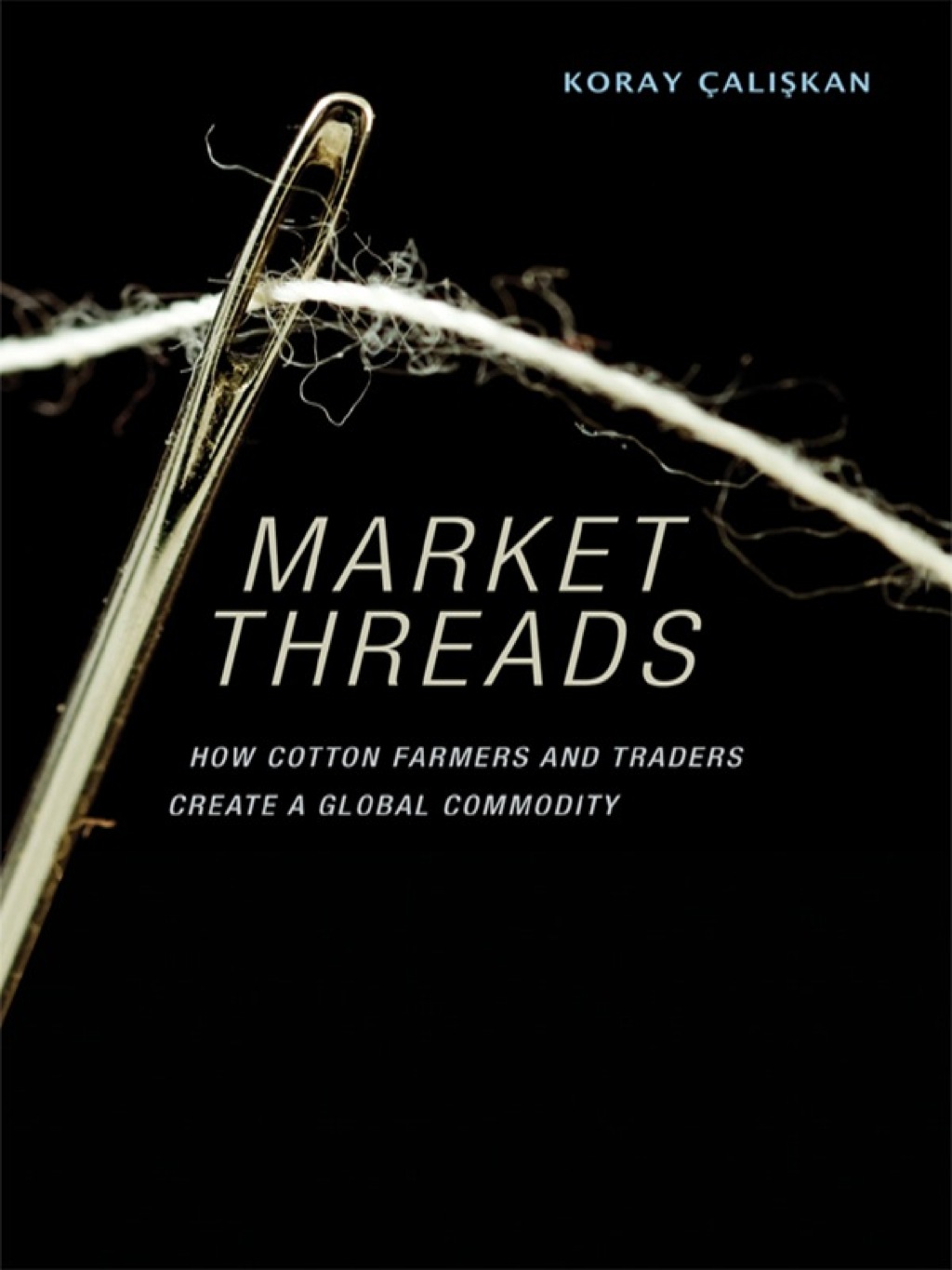 Market Threads How Cotton Farmers and Traders Create a Global Commodity 