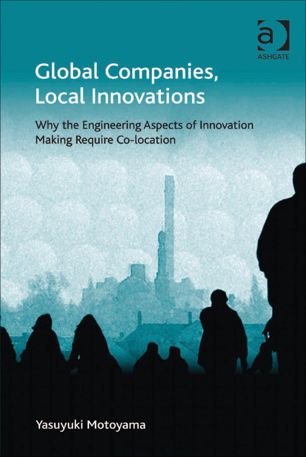 Global Companies, Local Innovations: Why the Engineering Aspects of Innovation Making Require Co-location 
