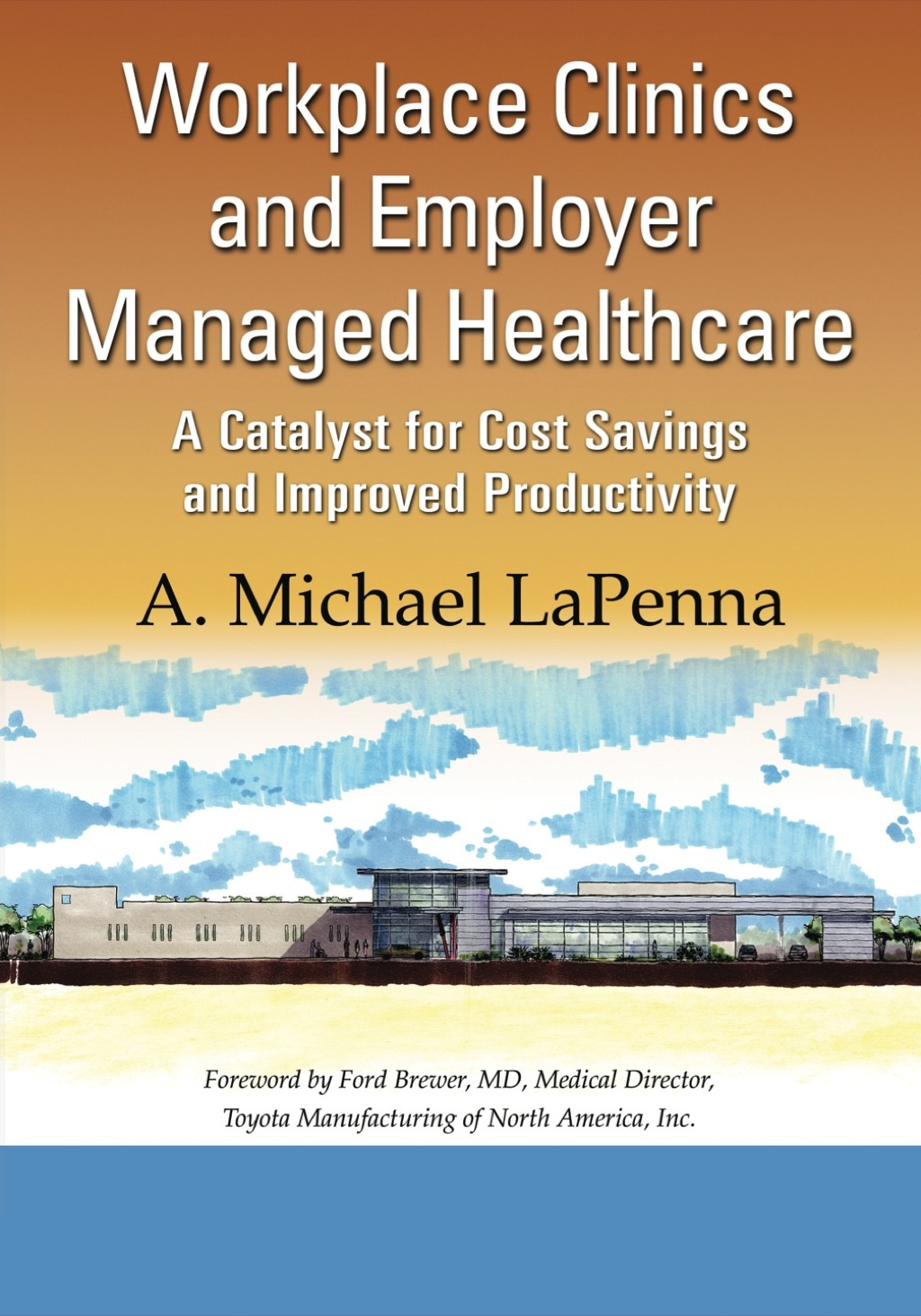 Workplace Clinics and Employer Managed Healthcare A Catalyst for Cost Savings and Improved Productivity 1st Edition