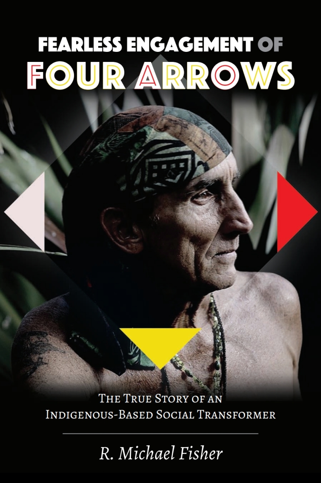 Fearless Engagement of Four Arrows The True Story of an Indigenous-Based Social Transformer 1st Edition