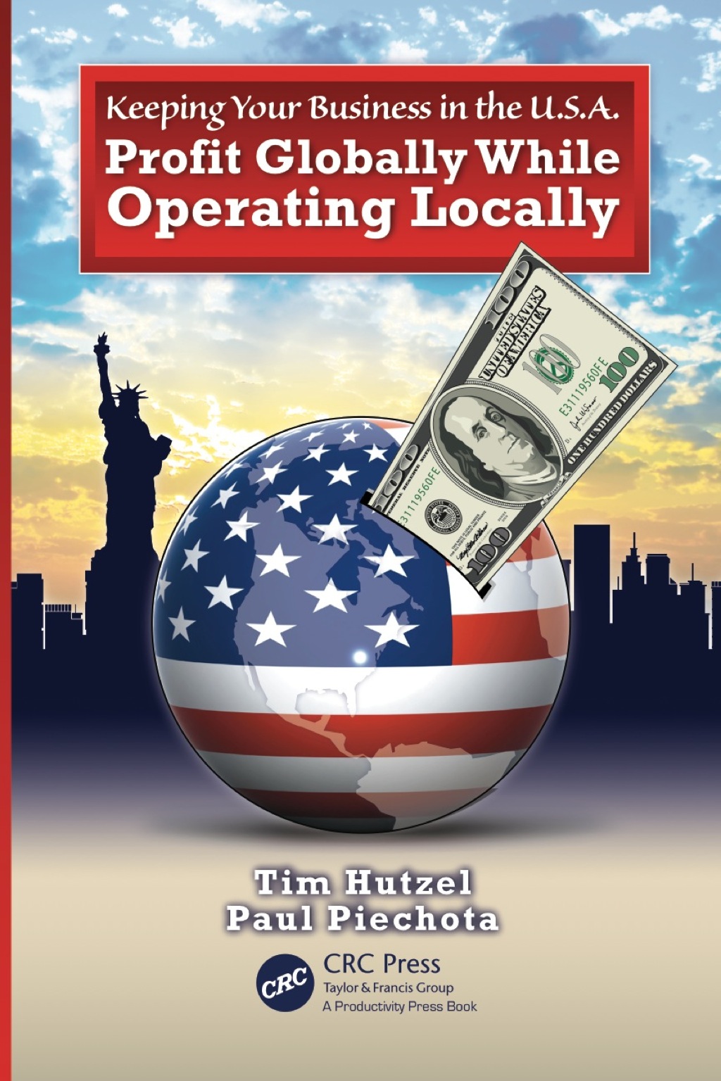 Keeping Your Business in the U.S.A. Profit Globally While Operating Locally 1st Edition