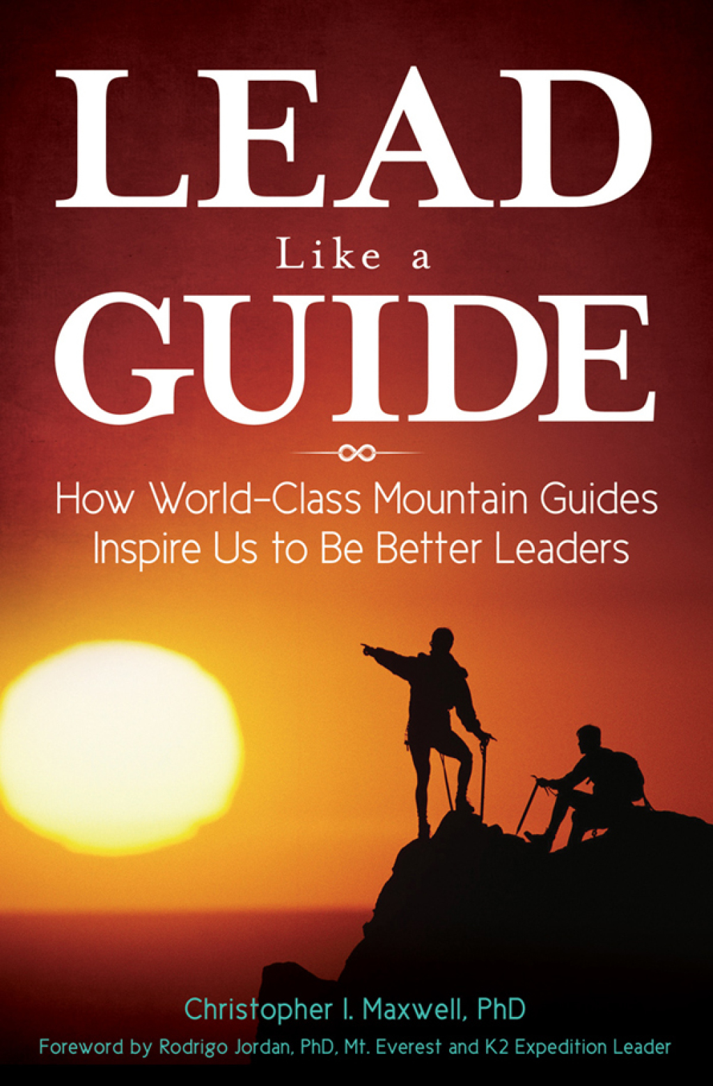 Lead Like a Guide: How World-Class Mountain Guides Inspire Us to Be Better Leaders 