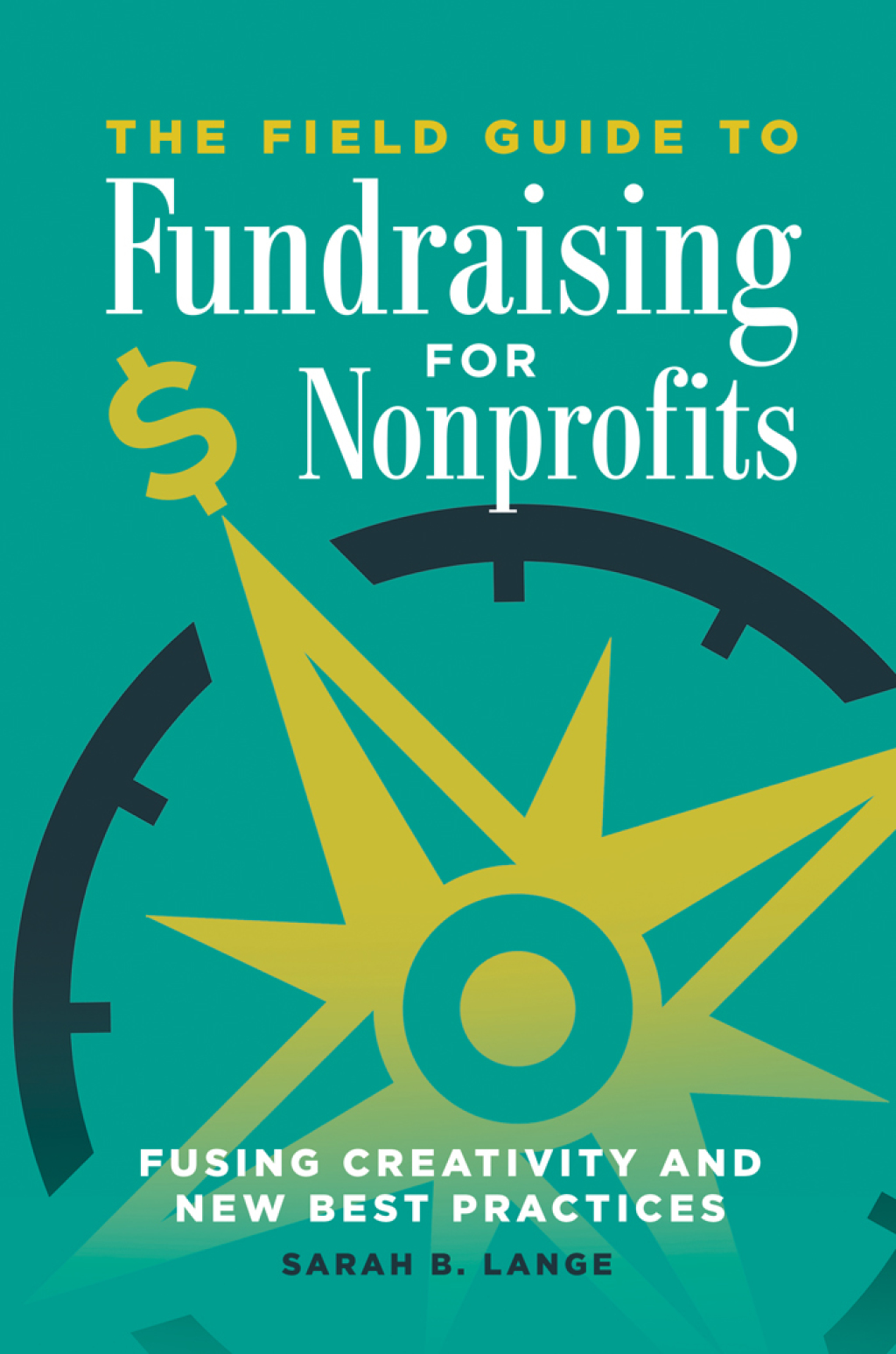 The Field Guide to Fundraising for Nonprofits Fusing Creativity and New Best Practices 1st Edition