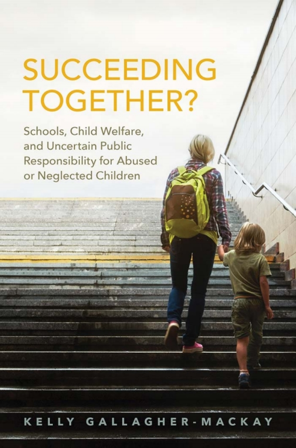 Succeeding Together? Schools, Child Welfare, and Uncertain Public Responsibility for Abused or Neglected Children 1st Edition