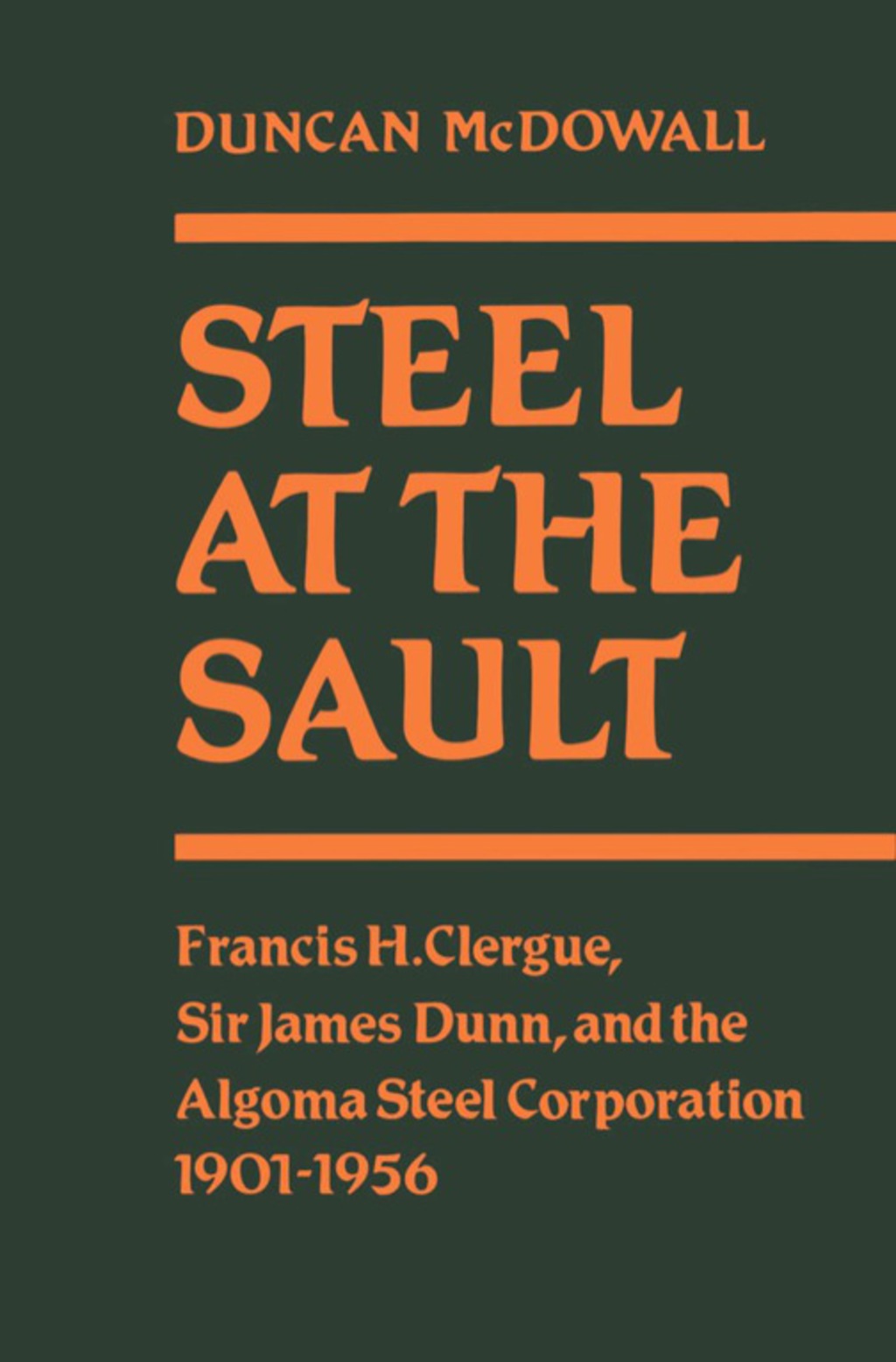 Steel at the Sault Francis H. Clergue, Sir James Dunn and the Algoma Steel Corporation, 1901-1956 1st Edition