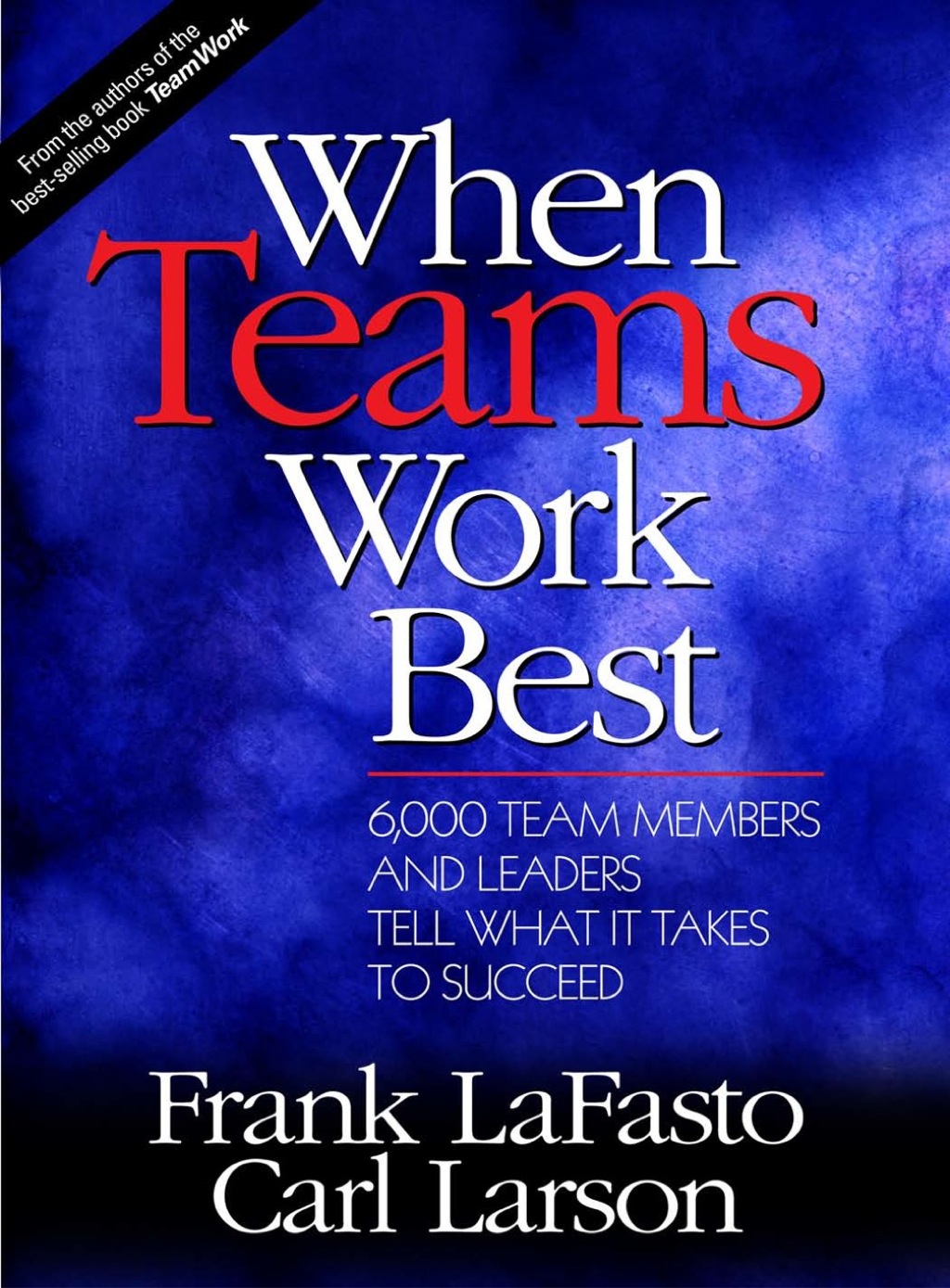 When Teams Work Best 6,000 Team Members and Leaders Tell What it Takes to Succeed 1st Edition