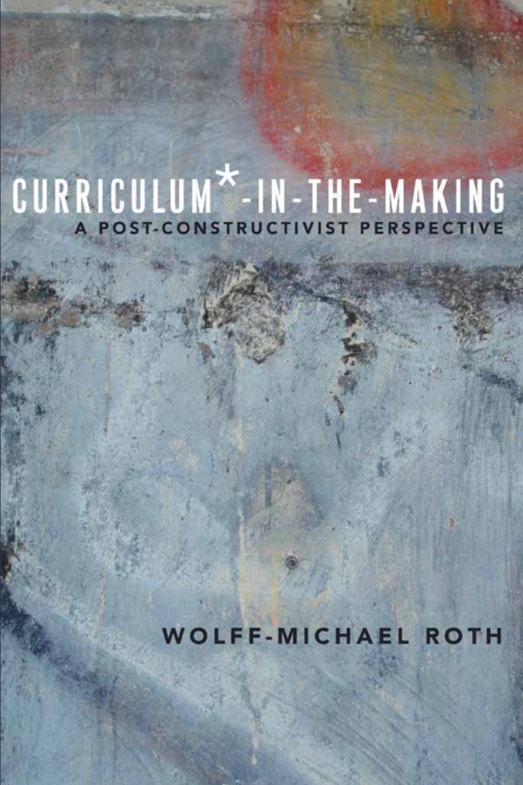 Curriculum*-in-the-Making A Post-constructivist Perspective 1st Edition