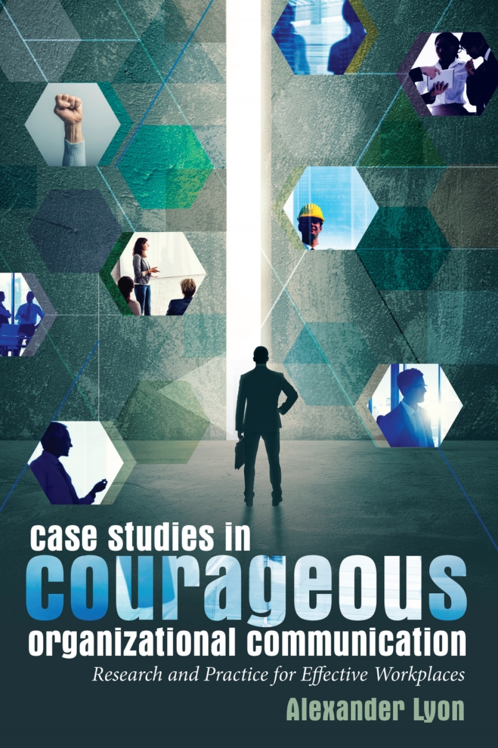Case Studies in Courageous Organizational Communication Research and Practice for Effective Workplaces 1st Edition