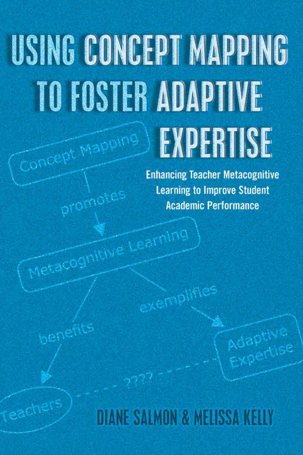 Using Concept Mapping to Foster Adaptive Expertise Enhancing Teacher Metacognitive Learning to Improve Student Academic Performance 1st Edition