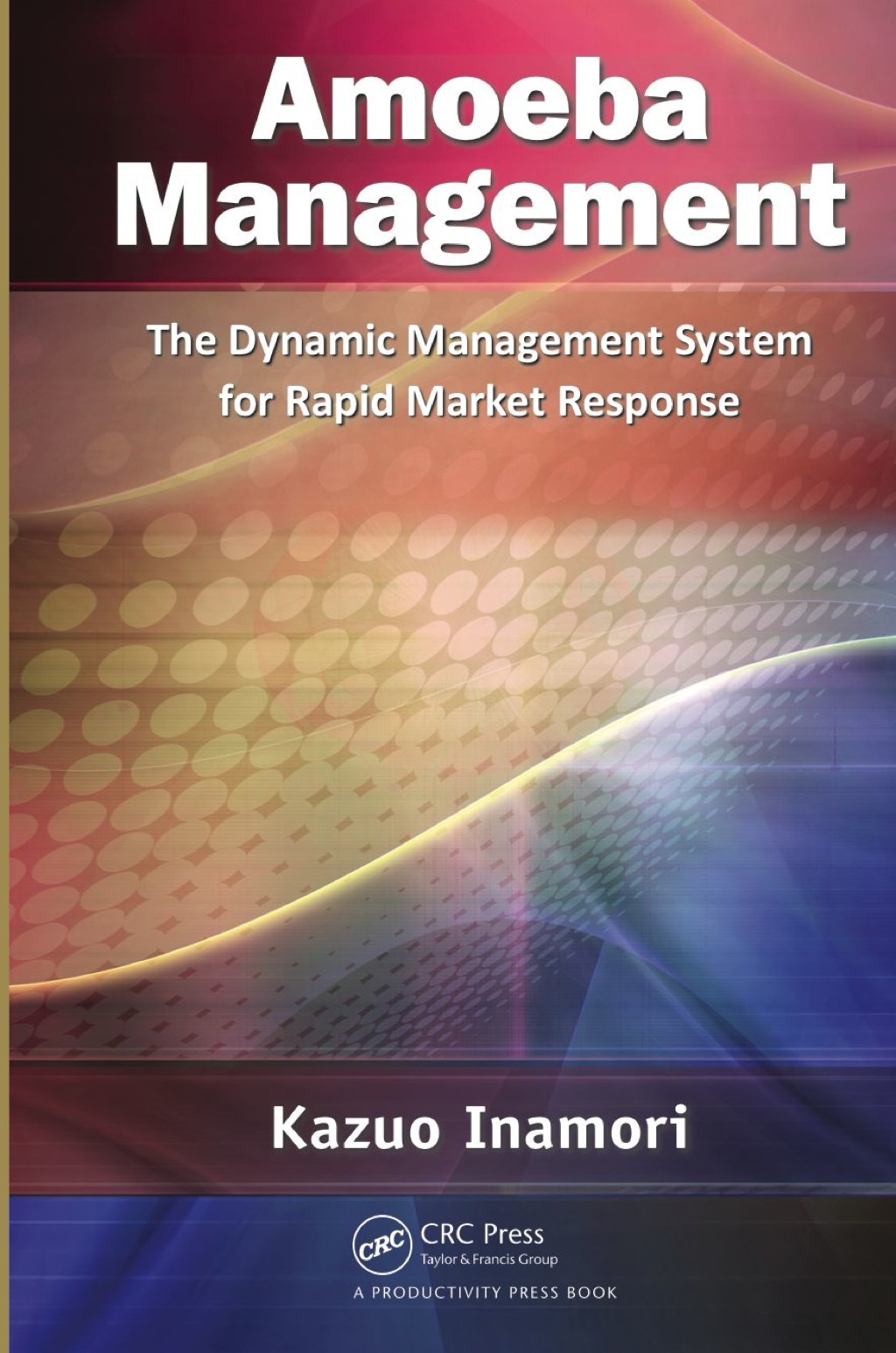 Amoeba Management The Dynamic Management System for Rapid Market Response 1st Edition