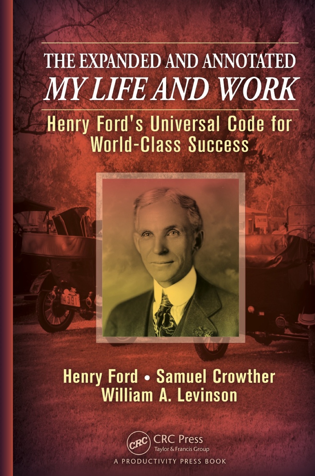 The Expanded and Annotated My Life and Work Henry Ford's Universal Code for World-Class Success 1st Edition