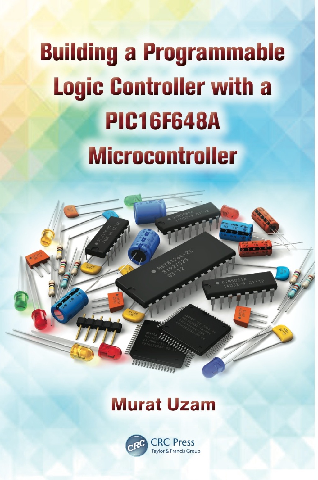 Building a Programmable Logic Controller with a PIC16F648A Microcontroller 1st Edition