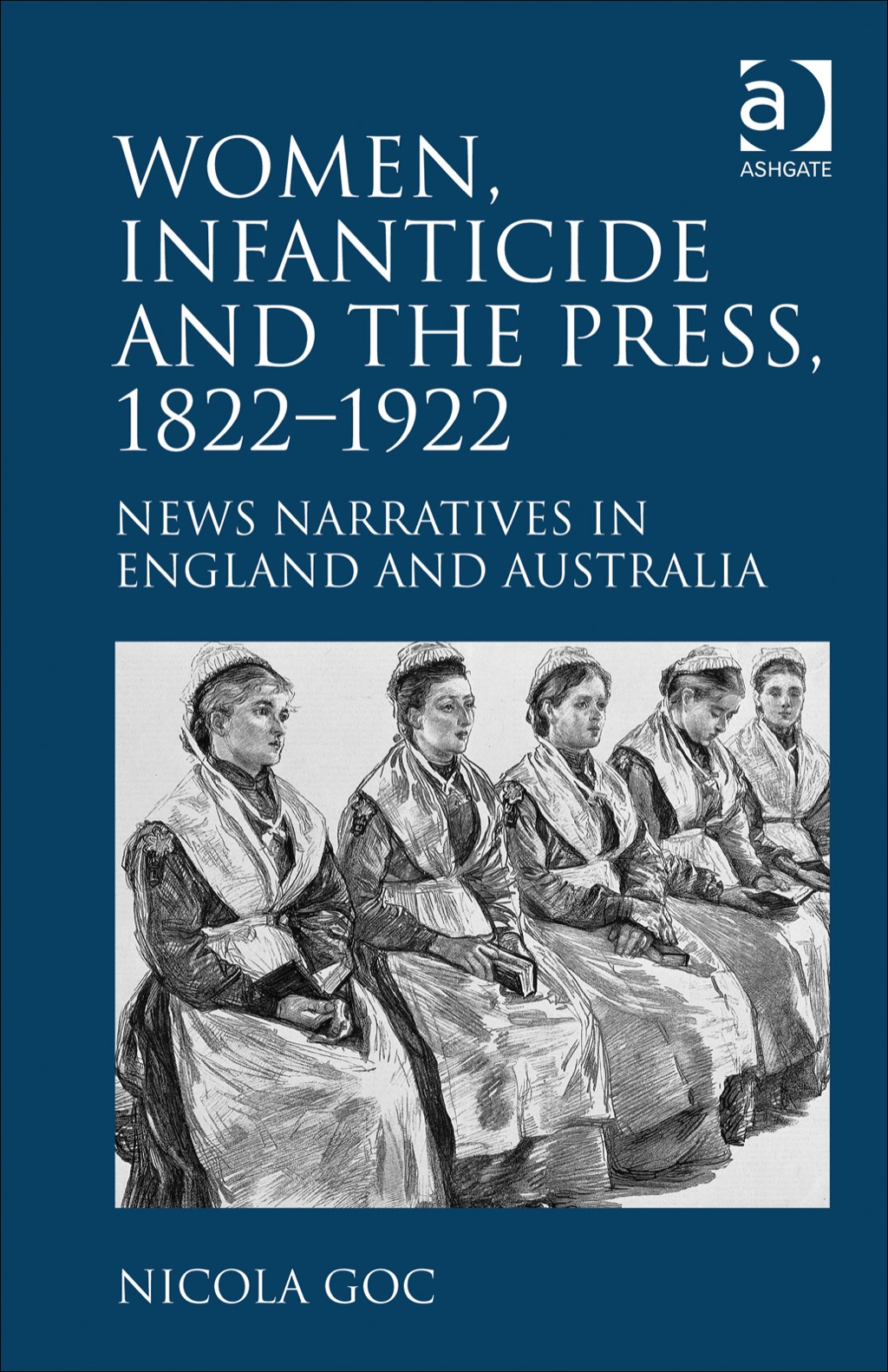 Women, Infanticide and the Press, 1822Ã¢â‚¬Å¡Ãƒâ€žÃƒÂ¶Ã¢Ë†Å¡Ãƒâ€˜Ã¢Ë†Å¡Ã‚Â¨1922: News Narratives in England and Australia 