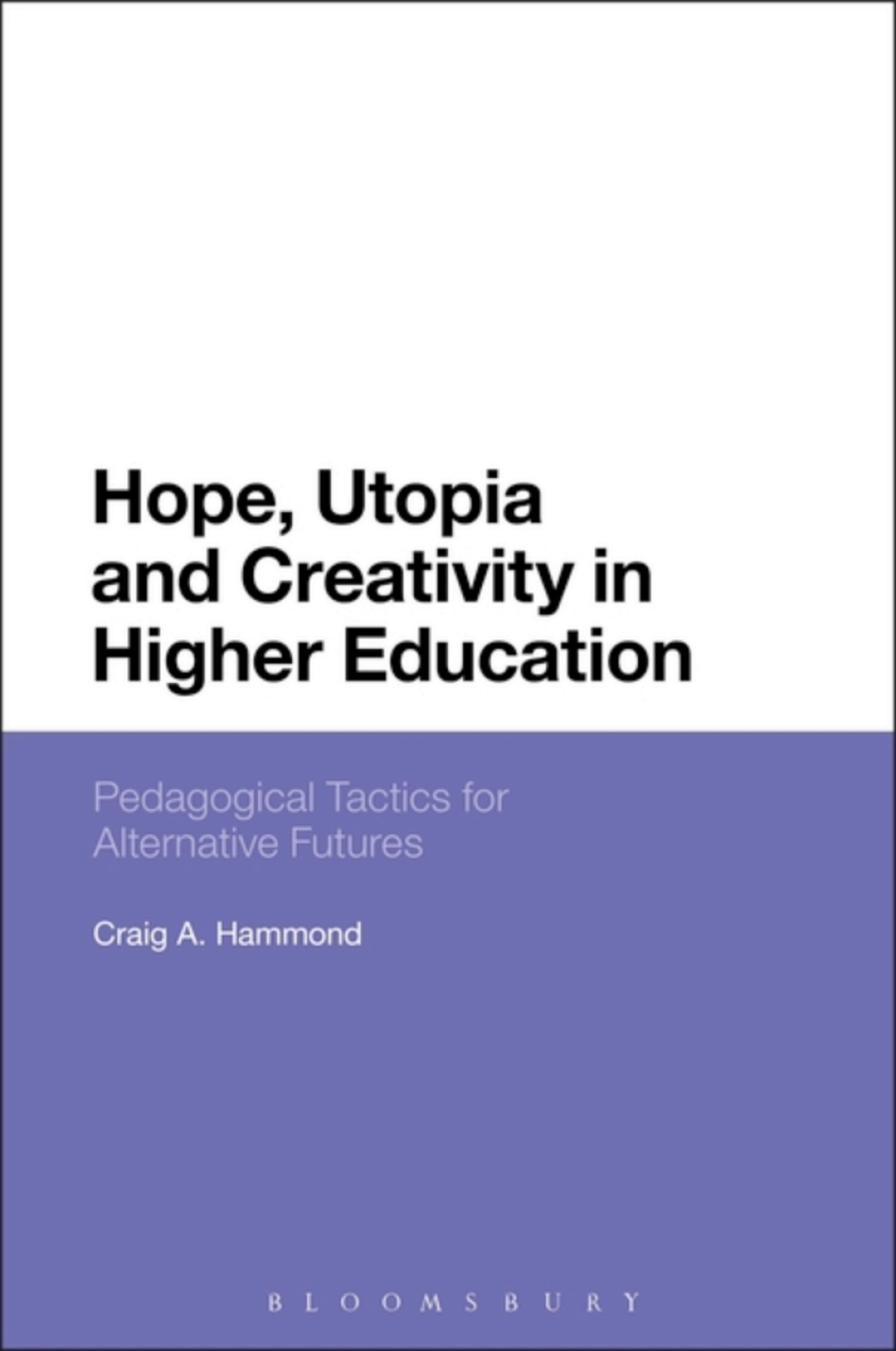 Hope, Utopia and Creativity in Higher Education Pedagogical Tactics for Alternative Futures 1st Edition