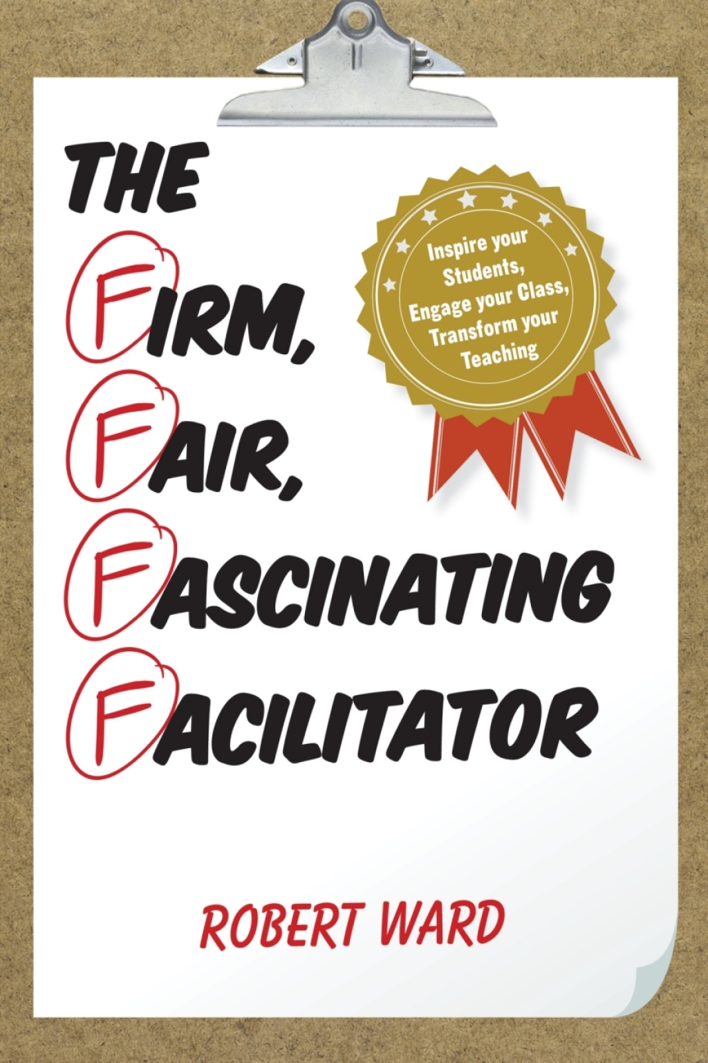 The Firm, Fair, Fascinating Facilitator Inspire your Students, Engage your Class, Transform your Teaching 
