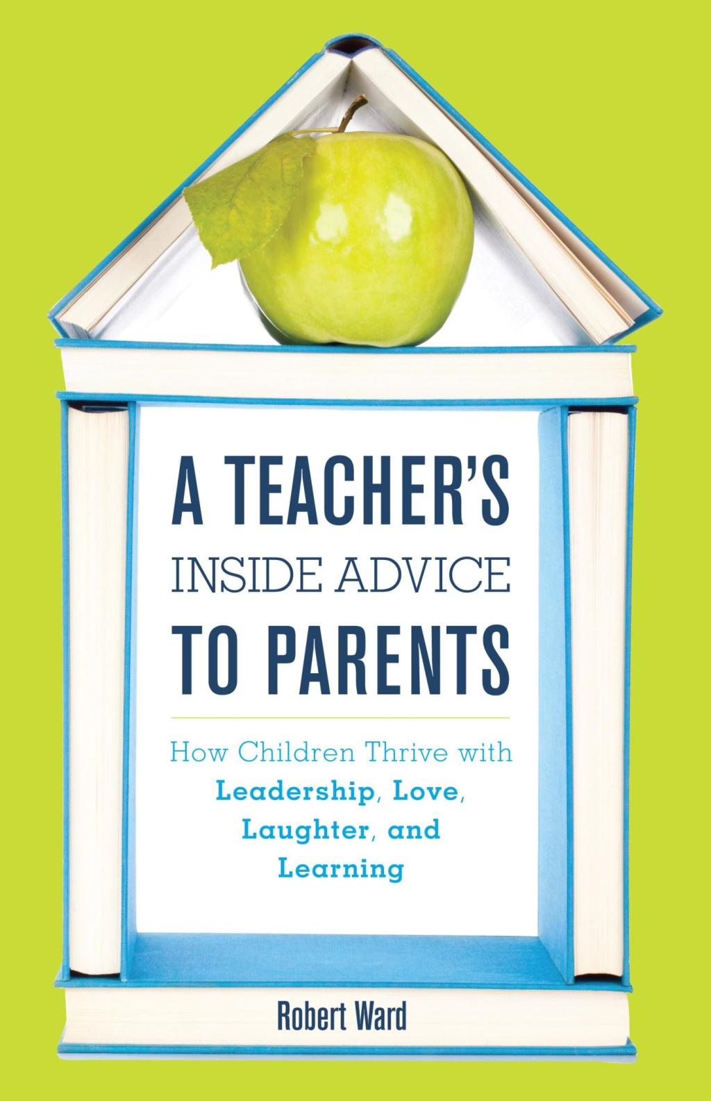 A Teacher's Inside Advice to Parents How Children Thrive with Leadership, Love, Laughter, and Learning 