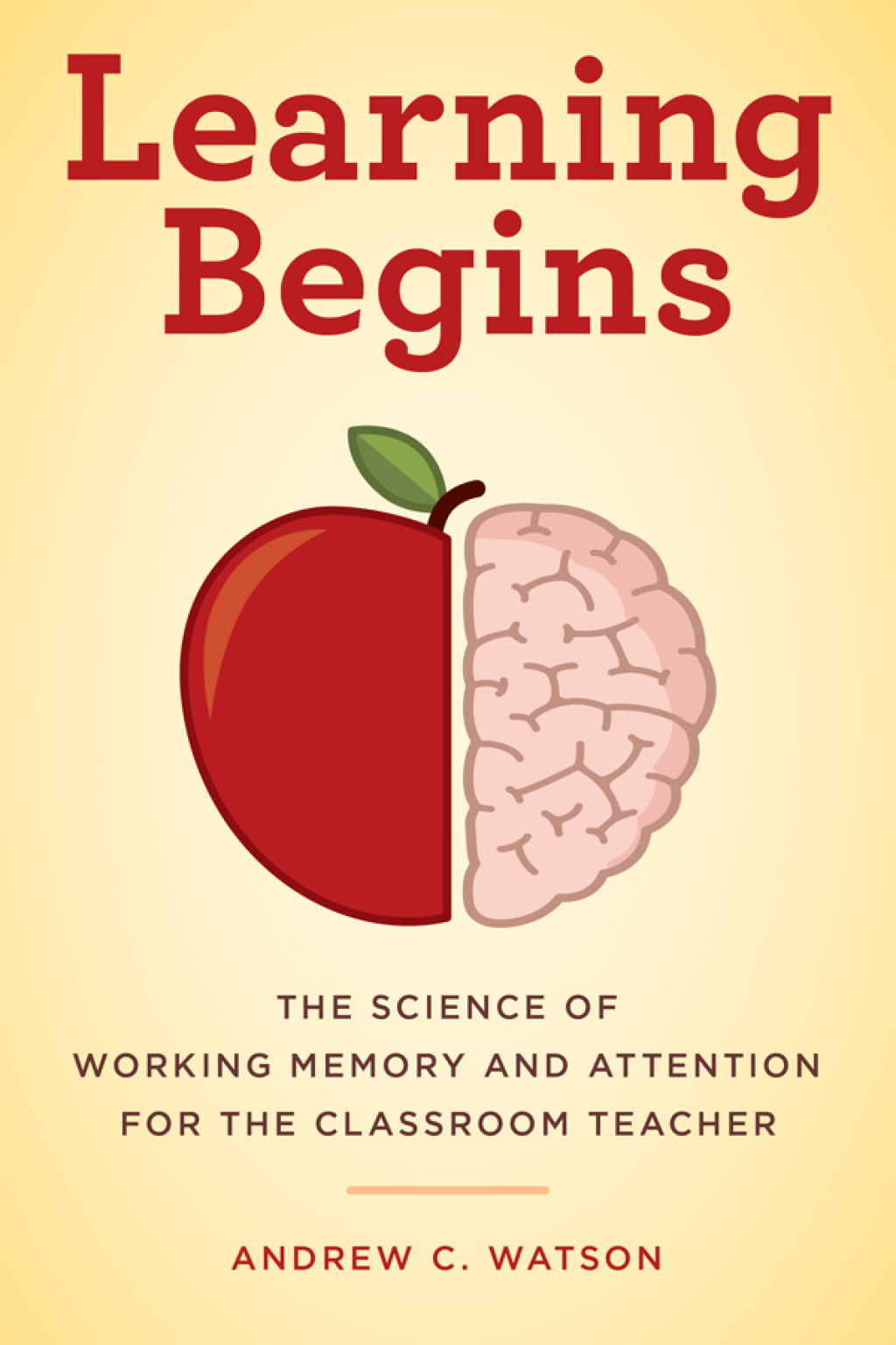 Learning Begins The Science of Working Memory and Attention for the Classroom Teacher 
