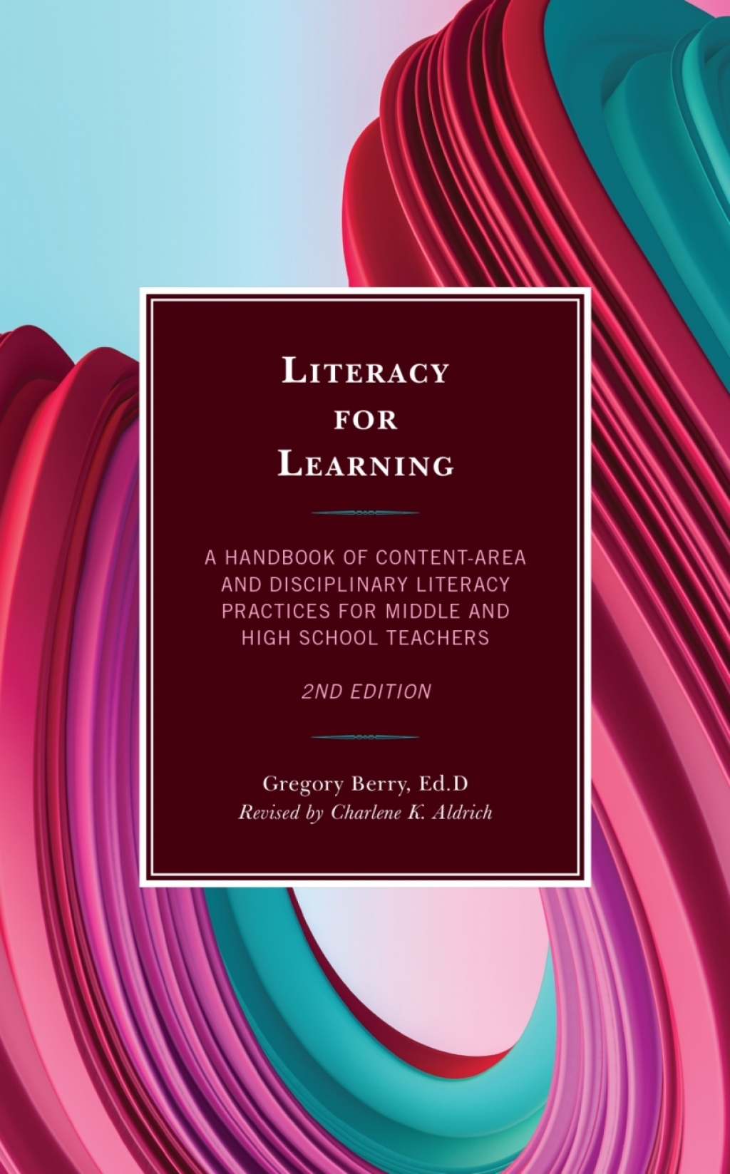 Literacy for Learning A Handbook of Content-Area and Disciplinary Literacy Practices for Middle and High School Teachers 2nd Edition