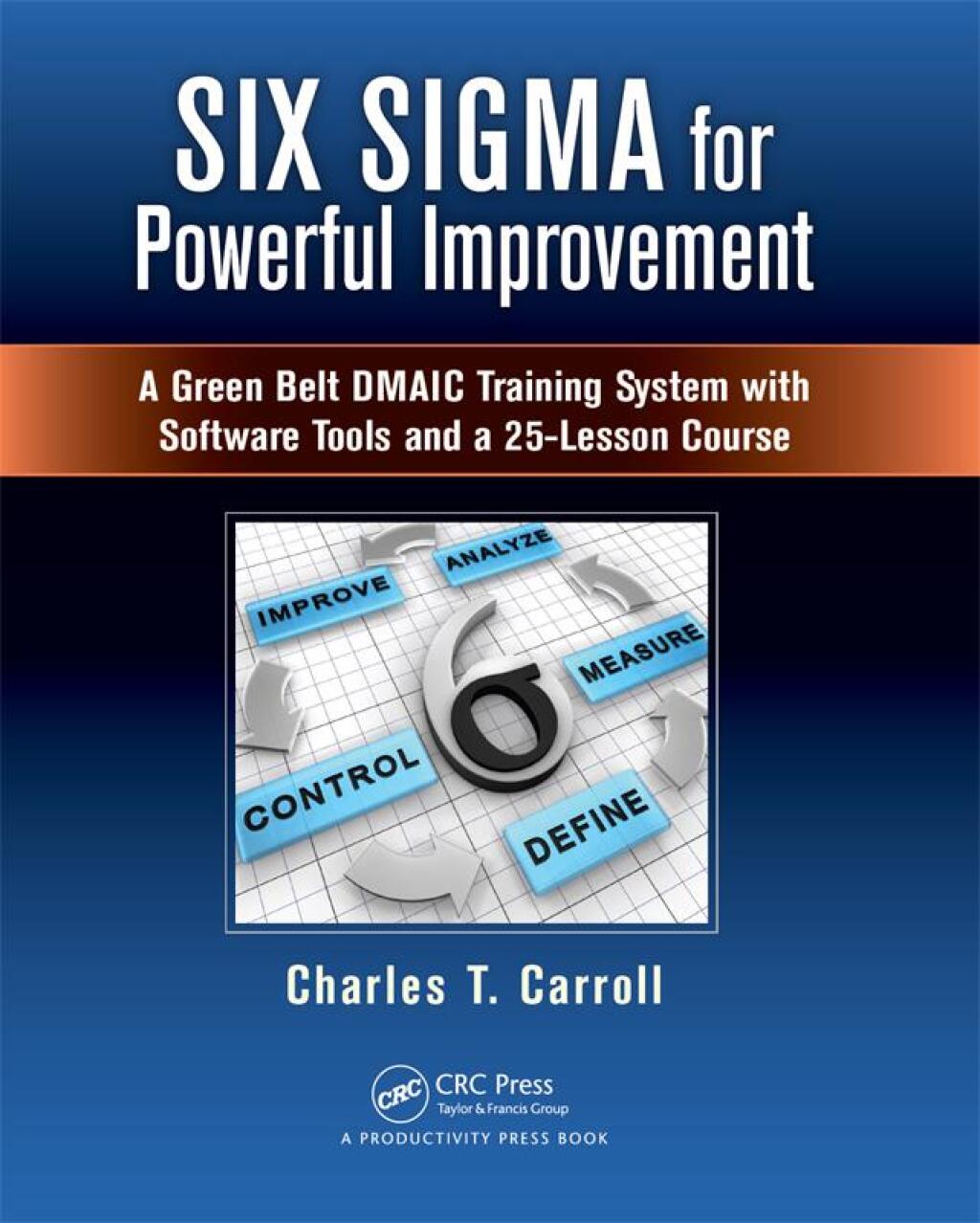 Six Sigma for Powerful Improvement A Green Belt DMAIC Training System with Software Tools and a 25-Lesson Course 1st Edition