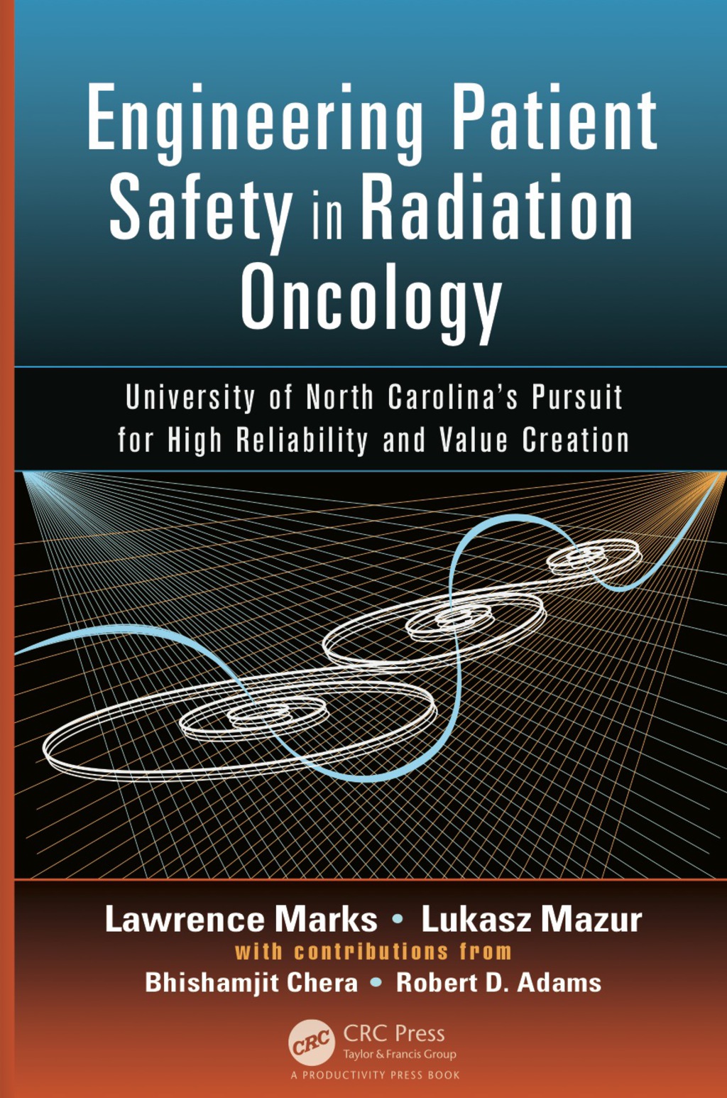 Engineering Patient Safety in Radiation Oncology University of North Carolina's Pursuit for High Reliability and Value Creation 1st Edition