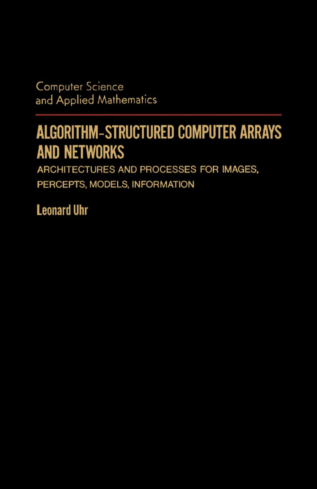 Algorithm-Structured Computer Arrays and Networks Architectures and Processes for Images, Percepts, Models, Information 