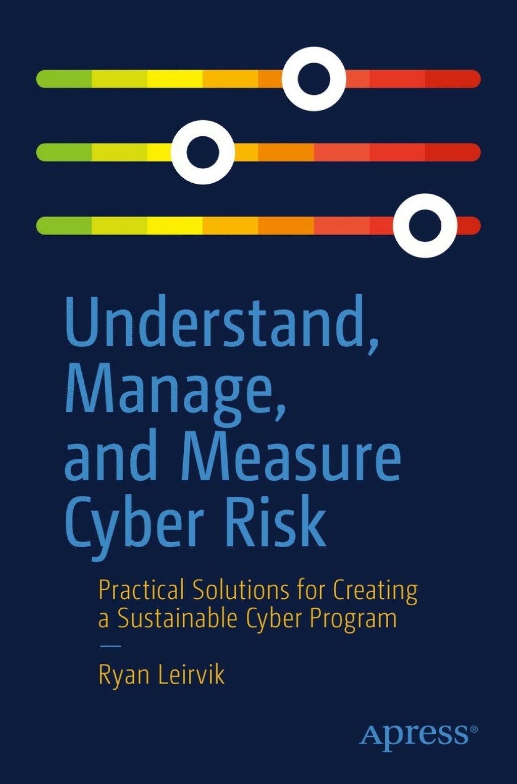 Understand, Manage, and Measure Cyber Risk Practical Solutions for Creating a Sustainable Cyber Program 